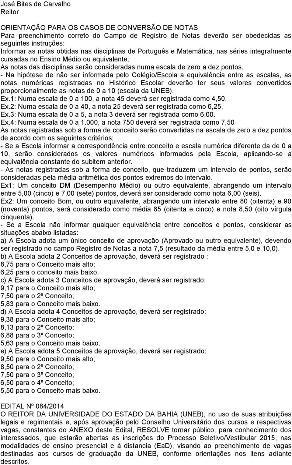 - Na hipótese de não ser informada pelo Colégio/Escola a equivalência entre as escalas, as notas numéricas registradas no Histórico Escolar deverão ter seus valores convertidos proporcionalmente as