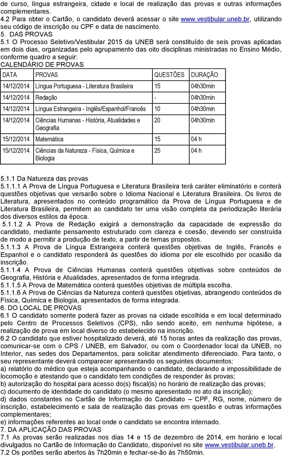 1 O Processo Seletivo/Vestibular 2015 da UNEB será constituído de seis provas aplicadas em dois dias, organizadas pelo agrupamento das oito disciplinas ministradas no Ensino Médio, conforme quadro a