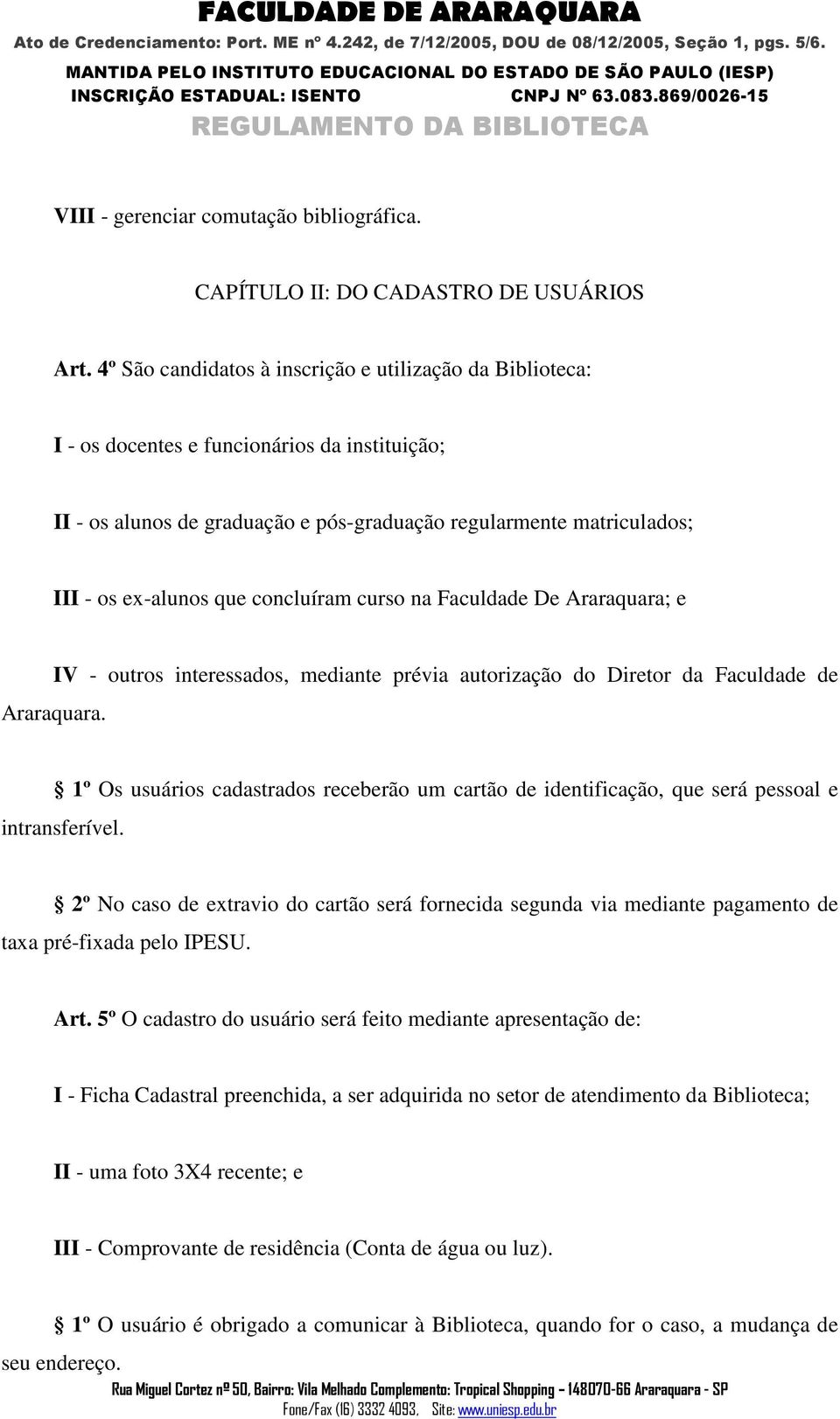 concluíram curso na Faculdade De Araraquara; e IV - outros interessados, mediante prévia autorização do Diretor da Faculdade de Araraquara.