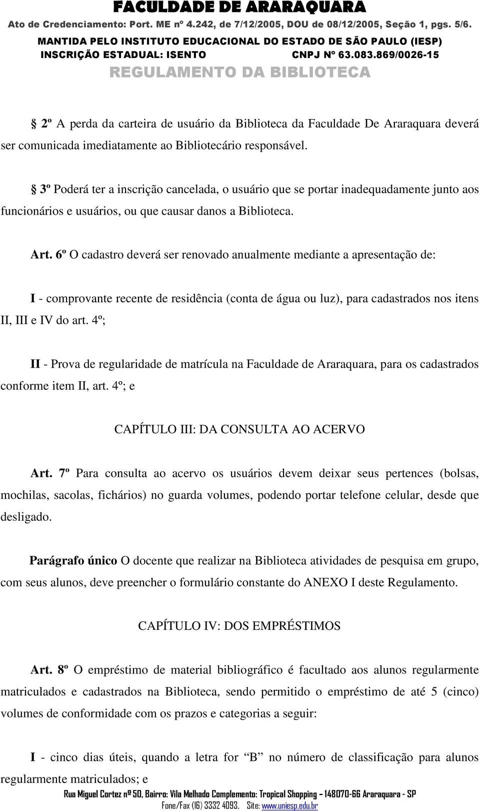 6º O cadastro deverá ser renovado anualmente mediante a apresentação de: I - comprovante recente de residência (conta de água ou luz), para cadastrados nos itens II, III e IV do art.