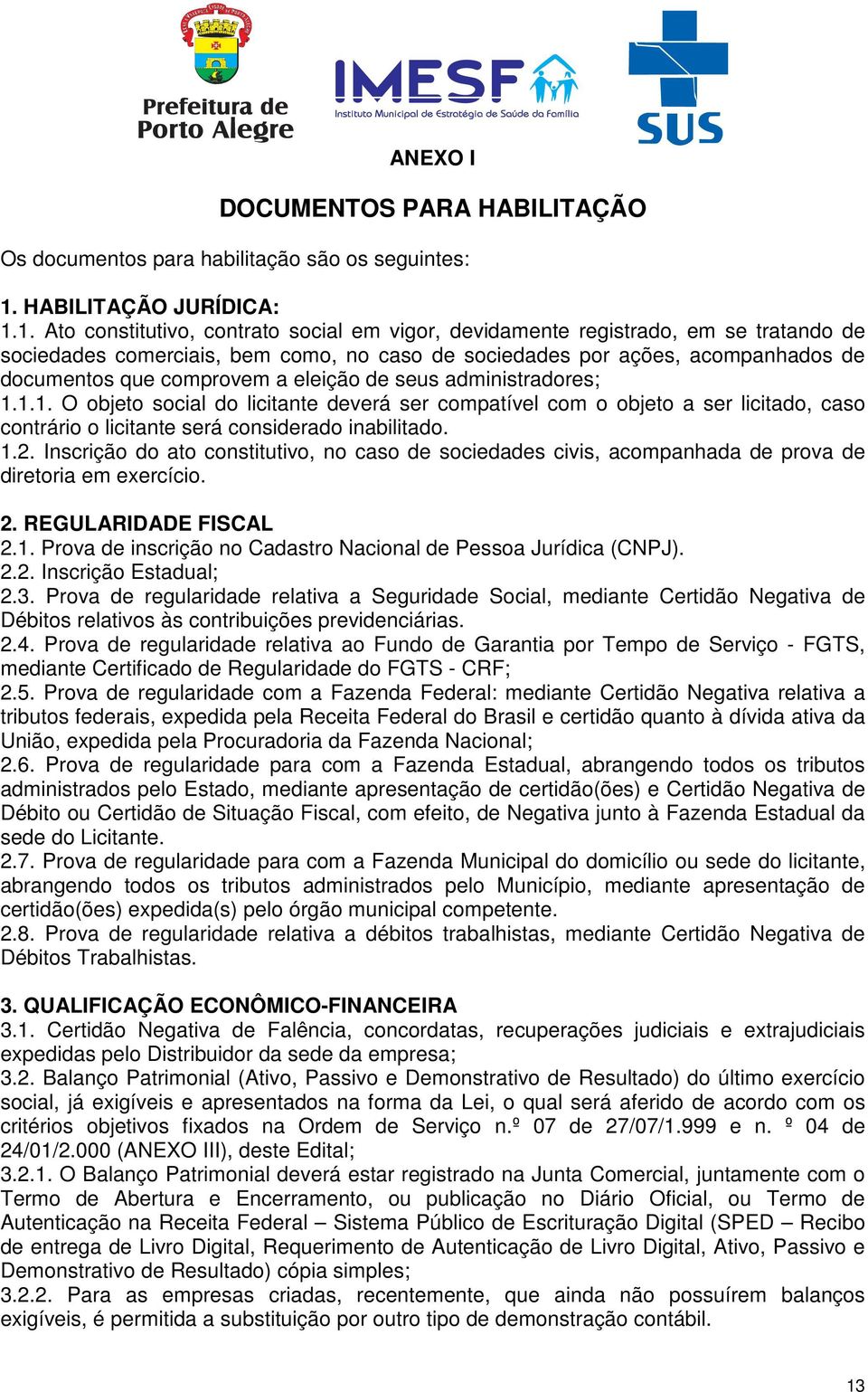 1. Ato constitutivo, contrato social em vigor, devidamente registrado, em se tratando de sociedades comerciais, bem como, no caso de sociedades por ações, acompanhados de documentos que comprovem a