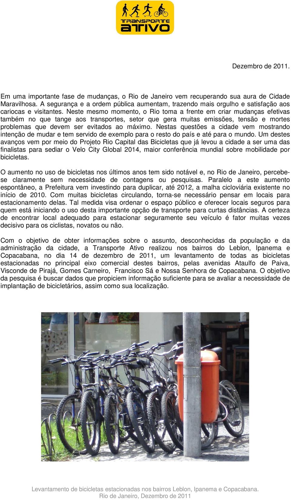 Neste mesmo momento, o Rio toma a frente em criar mudanças efetivas também no que tange aos transportes, setor que gera muitas emissões, tensão e mortes problemas que devem ser evitados ao máximo.