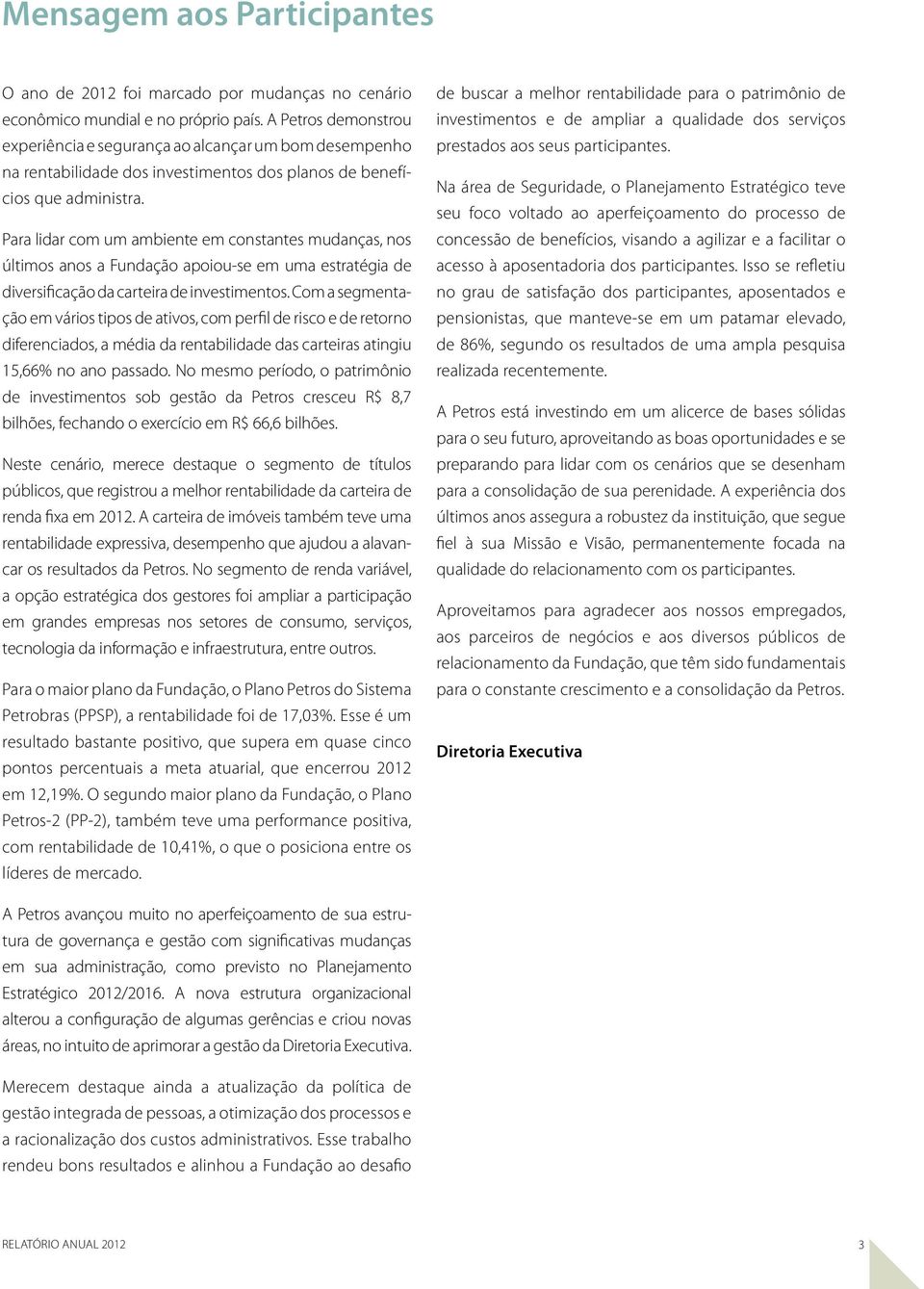 Para lidar com um ambiente em constantes mudanças, nos últimos anos a Fundação apoiou-se em uma estratégia de diversificação da carteira de investimentos.