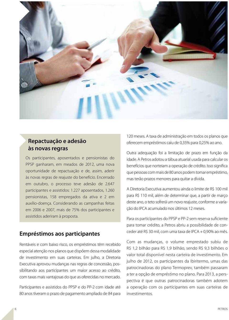 Considerando as campanhas feitas em 2006 e 2007, mais de 75% dos participantes e assistidos aderiram à proposta.