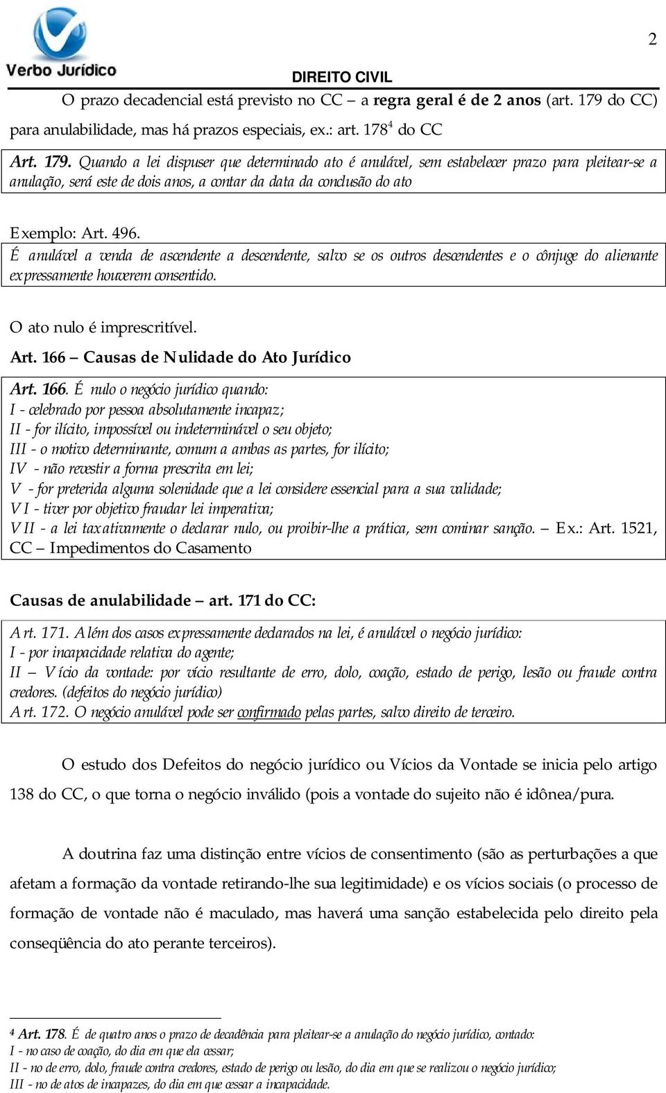 Quando a lei dispuser que determinado ato é anulável, sem estabelecer prazo para pleitear-se a anulação, será este de dois anos, a contar da data da conclusão do ato 2 Exemplo: Art. 496.