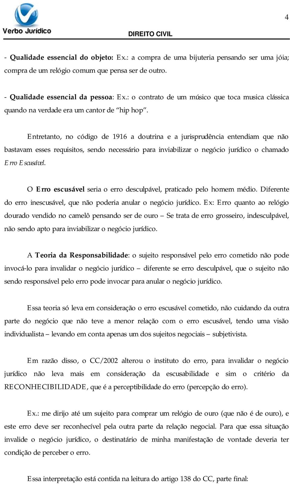 Entretanto, no código de 1916 a doutrina e a jurisprudência entendiam que não bastavam esses requisitos, sendo necessário para inviabilizar o negócio jurídico o chamado Erro Escusável.