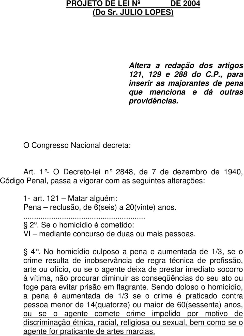 121 Matar alguém: Pena reclusão, de 6(seis) a 20(vinte) anos.... 2º. Se o homicídio é cometido: VI mediante concurso de duas ou mais pessoas. 4.