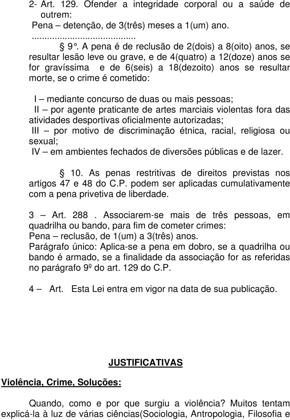 cometido: I mediante concurso de duas ou mais pessoas; II por agente praticante de artes marciais violentas fora das atividades desportivas oficialmente autorizadas; III por motivo de discriminação