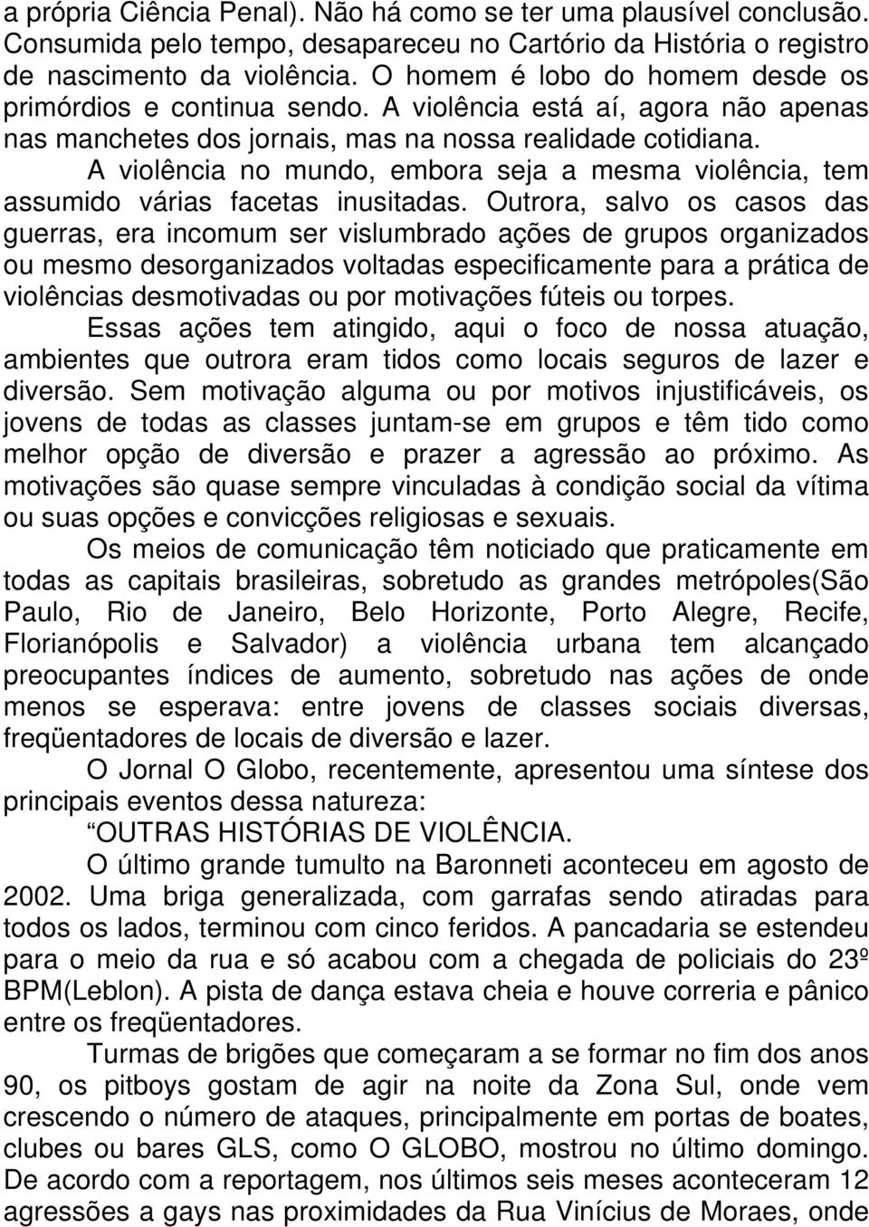 A violência no mundo, embora seja a mesma violência, tem assumido várias facetas inusitadas.