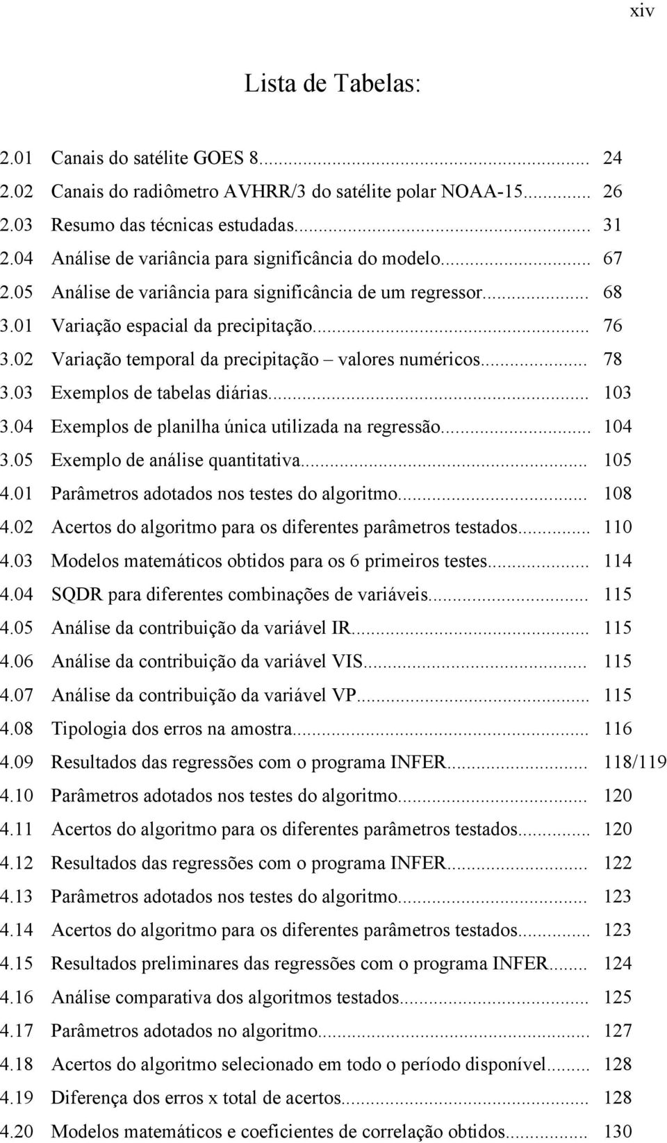 02 Variação temporal da precipitação valores numéricos... 78 3.03 Exemplos de tabelas diárias... 103 3.04 Exemplos de planilha única utilizada na regressão... 104 3.05 Exemplo de análise quantitativa.