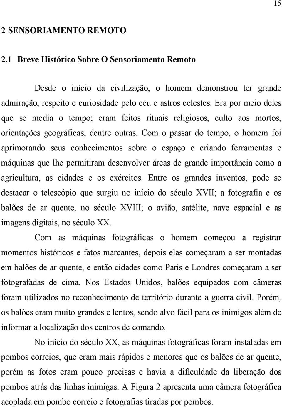 Com o passar do tempo, o homem foi aprimorando seus conhecimentos sobre o espaço e criando ferramentas e máquinas que lhe permitiram desenvolver áreas de grande importância como a agricultura, as