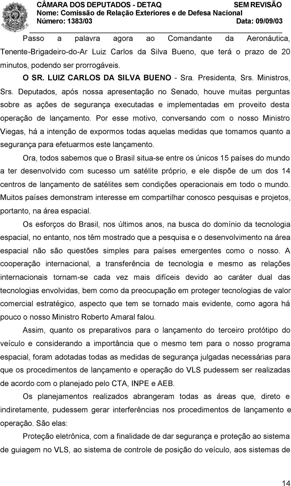 Deputados, após nossa apresentação no Senado, houve muitas perguntas sobre as ações de segurança executadas e implementadas em proveito desta operação de lançamento.