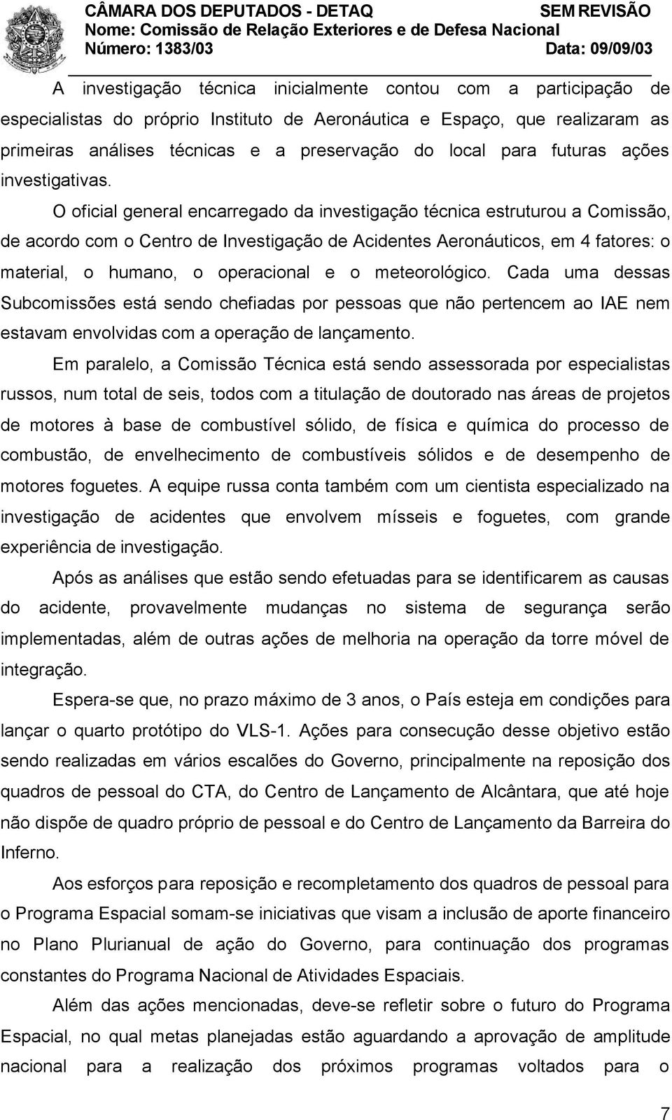 O oficial general encarregado da investigação técnica estruturou a Comissão, de acordo com o Centro de Investigação de Acidentes Aeronáuticos, em 4 fatores: o material, o humano, o operacional e o