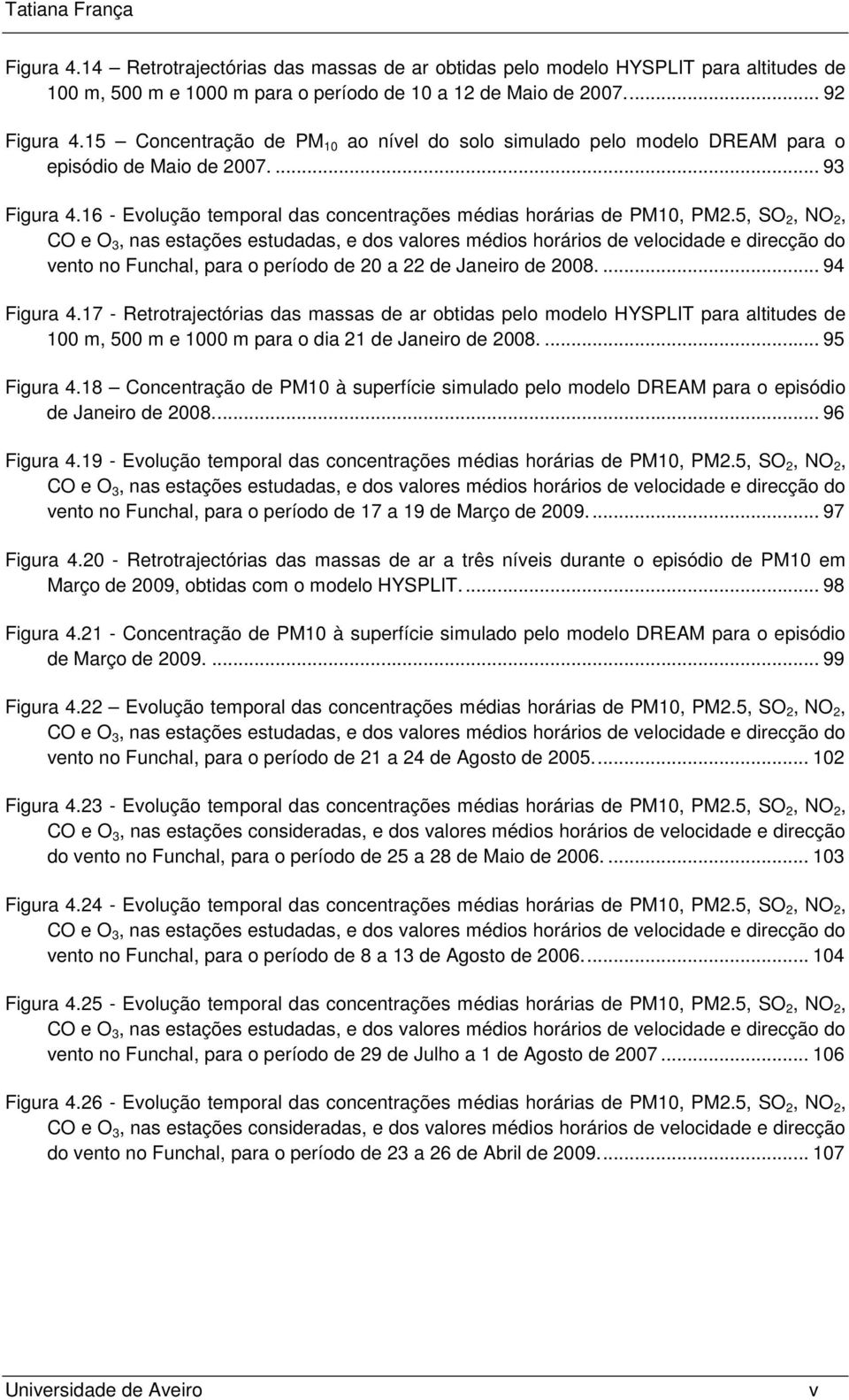 5, SO 2, NO 2, CO e O 3, nas estações estudadas, e dos valores médios horários de velocidade e direcção do vento no Funchal, para o período de 2 a 22 de Janeiro de 28.... 94 Figura 4.