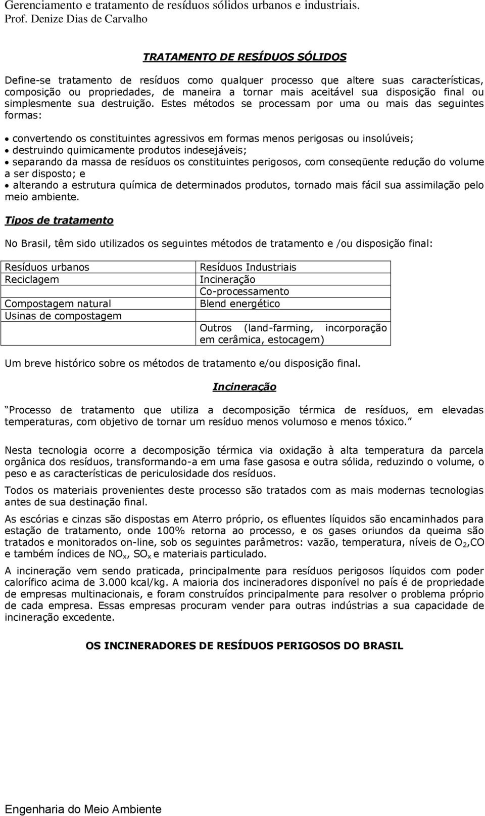 Estes métodos se processam por uma ou mais das seguintes formas: convertendo os constituintes agressivos em formas menos perigosas ou insolúveis; destruindo quimicamente produtos indesejáveis;