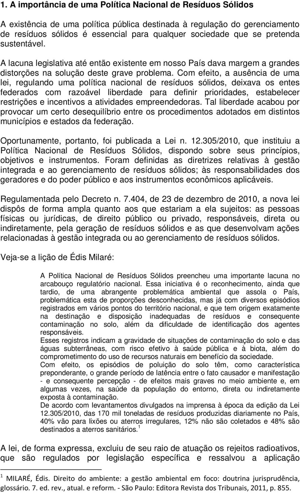 Com efeito, a ausência de uma lei, regulando uma política nacional de resíduos sólidos, deixava os entes federados com razoável liberdade para definir prioridades, estabelecer restrições e incentivos