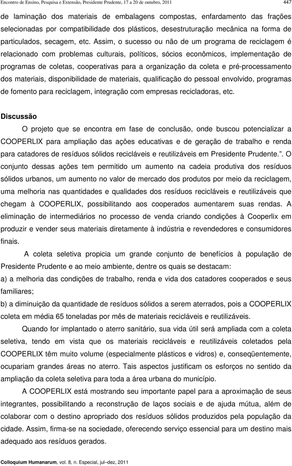 Assim, o sucesso ou não de um programa de reciclagem é relacionado com problemas culturais, políticos, sócios econômicos, implementação de programas de coletas, cooperativas para a organização da