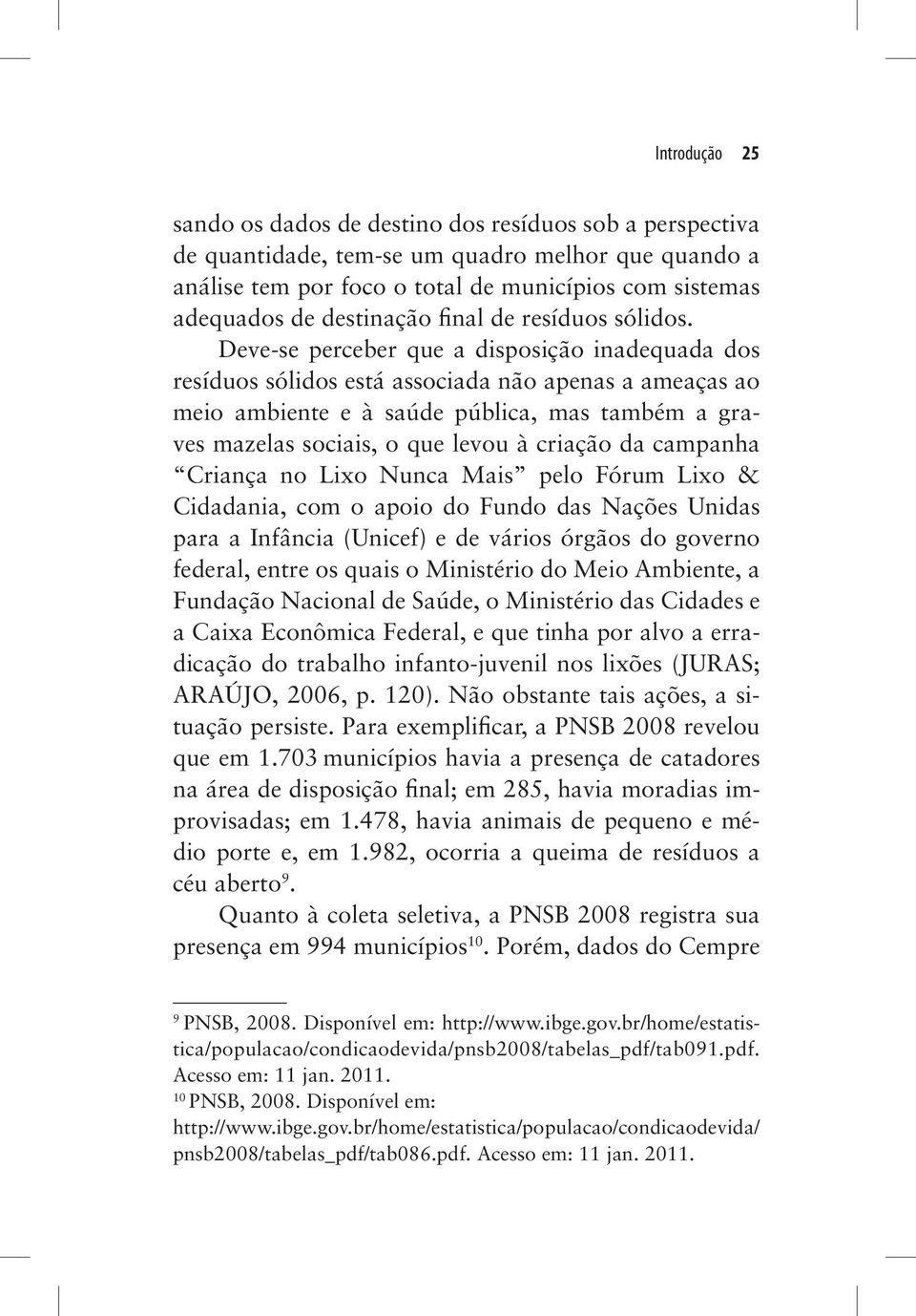 Deve-se perceber que a disposição inadequada dos resíduos sólidos está associada não apenas a ameaças ao meio ambiente e à saúde pública, mas também a graves mazelas sociais, o que levou à criação da