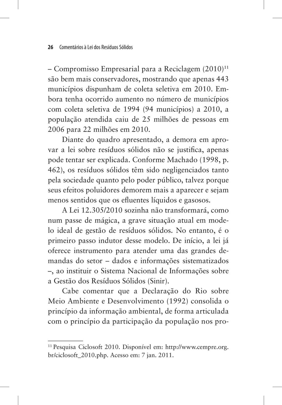 Diante do quadro apresentado, a demora em aprovar a lei sobre resíduos sólidos não se justifica, apenas pode tentar ser explicada. Conforme Machado (1998, p.