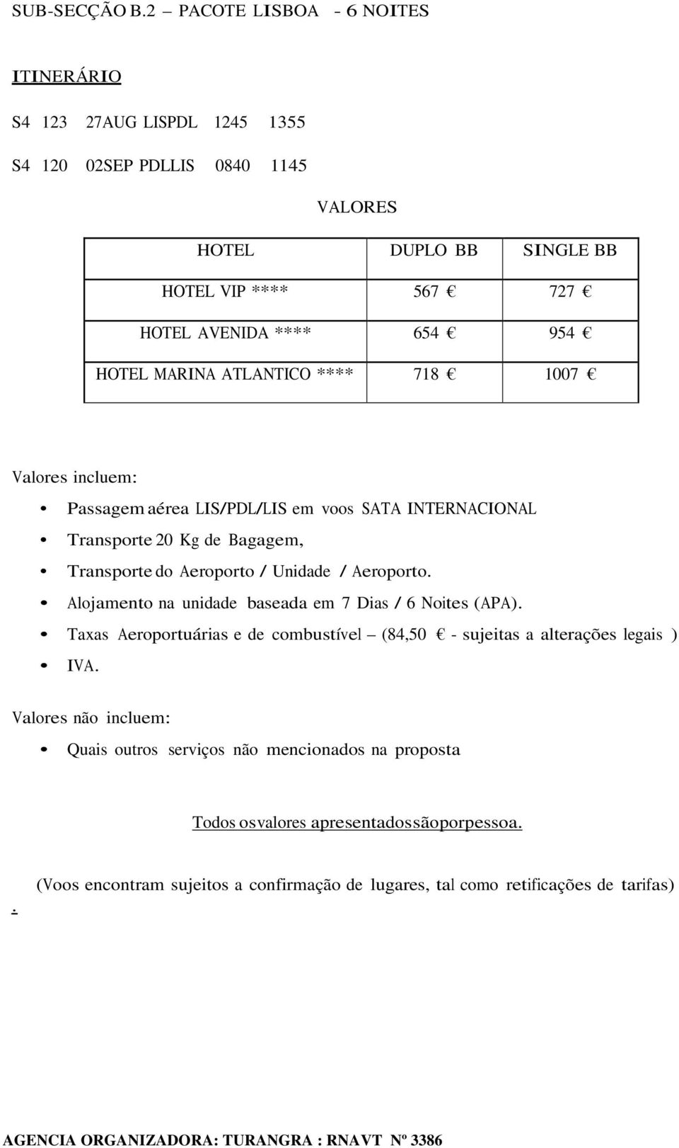 HOTEL MARINA ATLANTICO **** 718 1007 Valores incluem: Passagem aérea LIS/PDL/LIS em voos SATA INTERNACIONAL Transporte 20 Kg de Bagagem, Transporte do Aeroporto / Unidade /