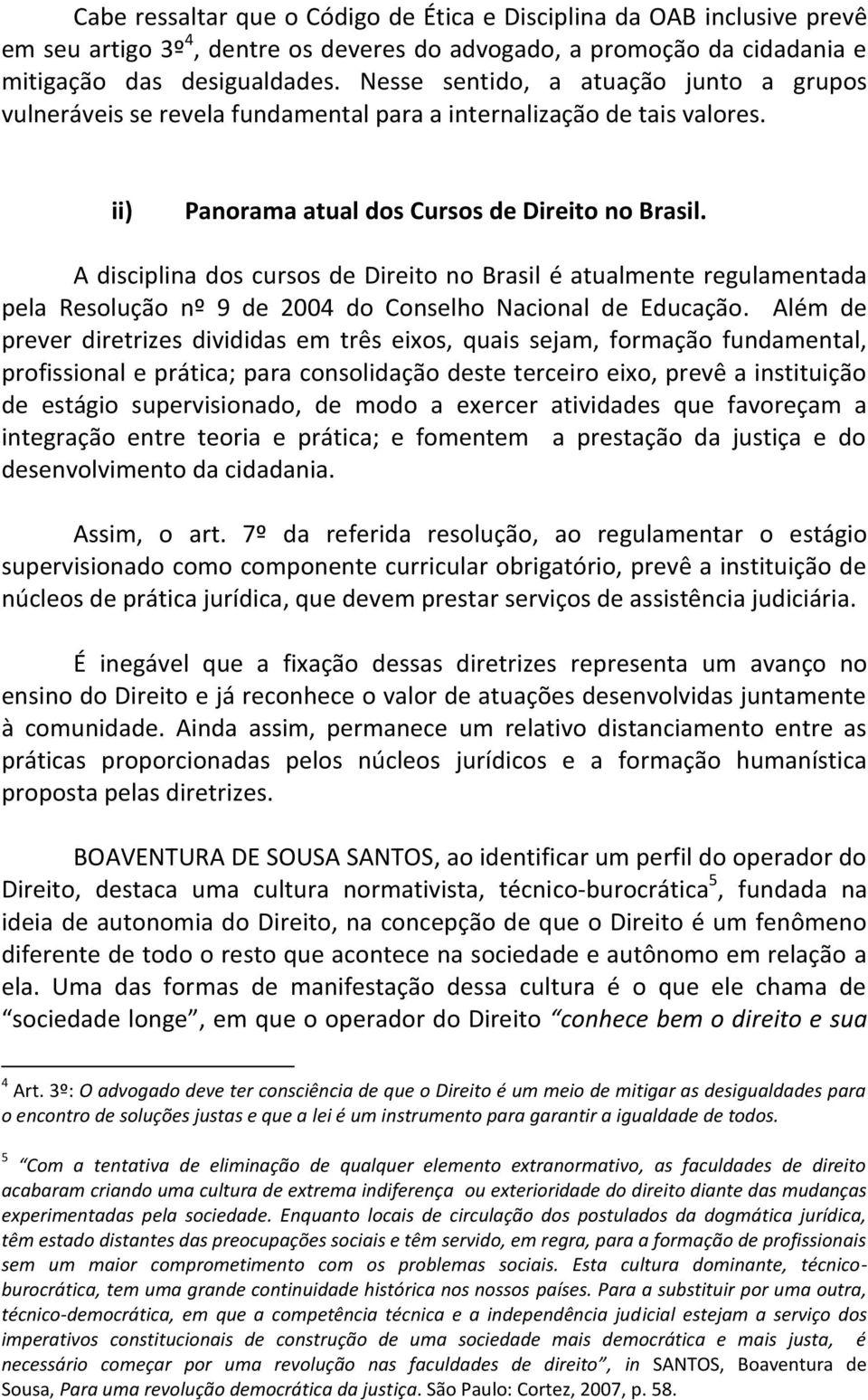 A disciplina dos cursos de Direito no Brasil é atualmente regulamentada pela Resolução nº 9 de 2004 do Conselho Nacional de Educação.