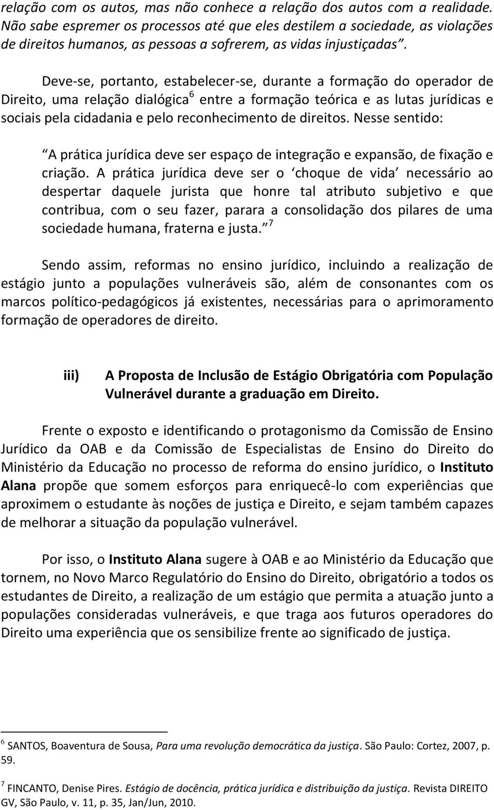 Deve-se, portanto, estabelecer-se, durante a formação do operador de Direito, uma relação dialógica 6 entre a formação teórica e as lutas jurídicas e sociais pela cidadania e pelo reconhecimento de