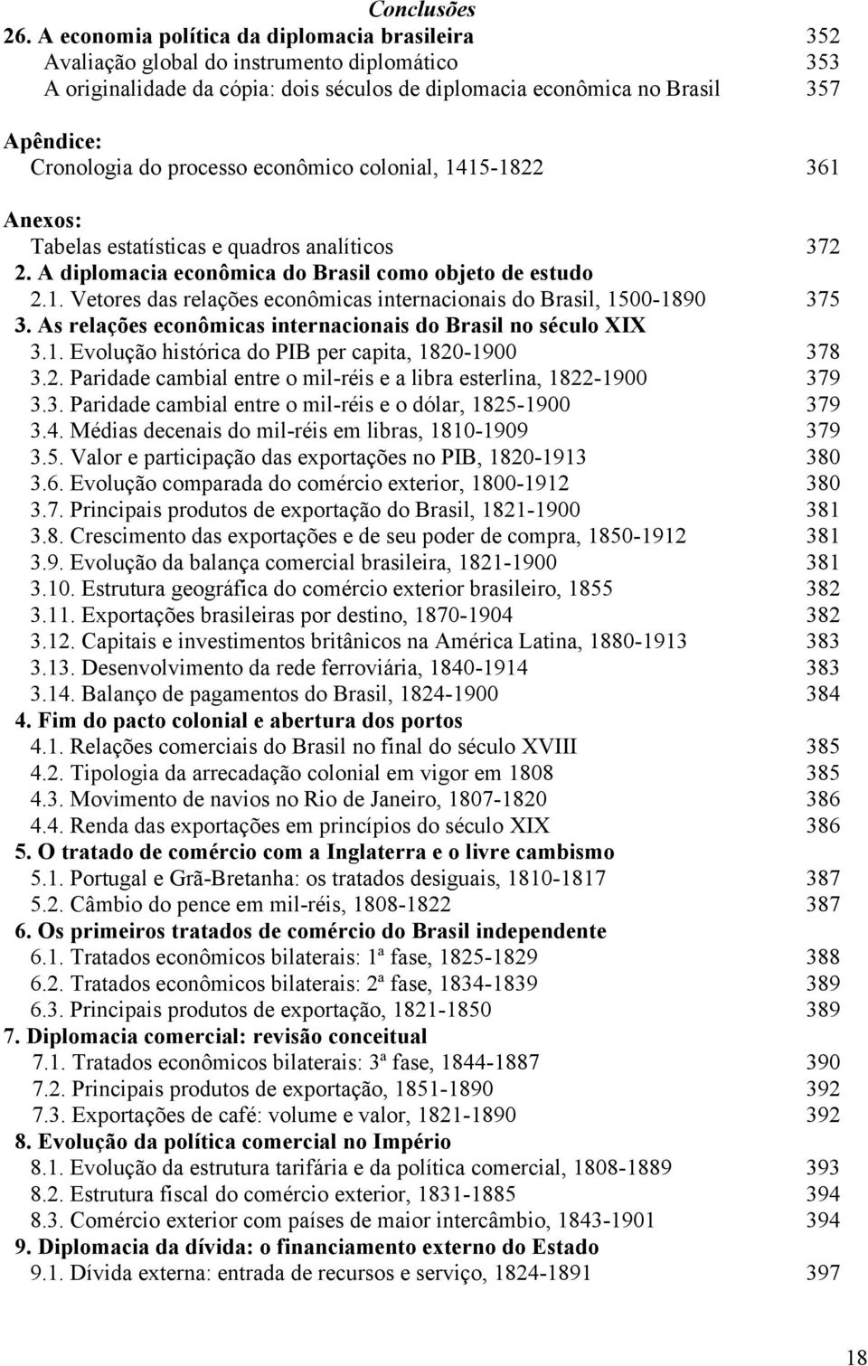 processo econômico colonial, 1415-1822 361 Anexos: Tabelas estatísticas e quadros analíticos 372 2. A diplomacia econômica do Brasil como objeto de estudo 2.1. Vetores das relações econômicas internacionais do Brasil, 1500-1890 375 3.