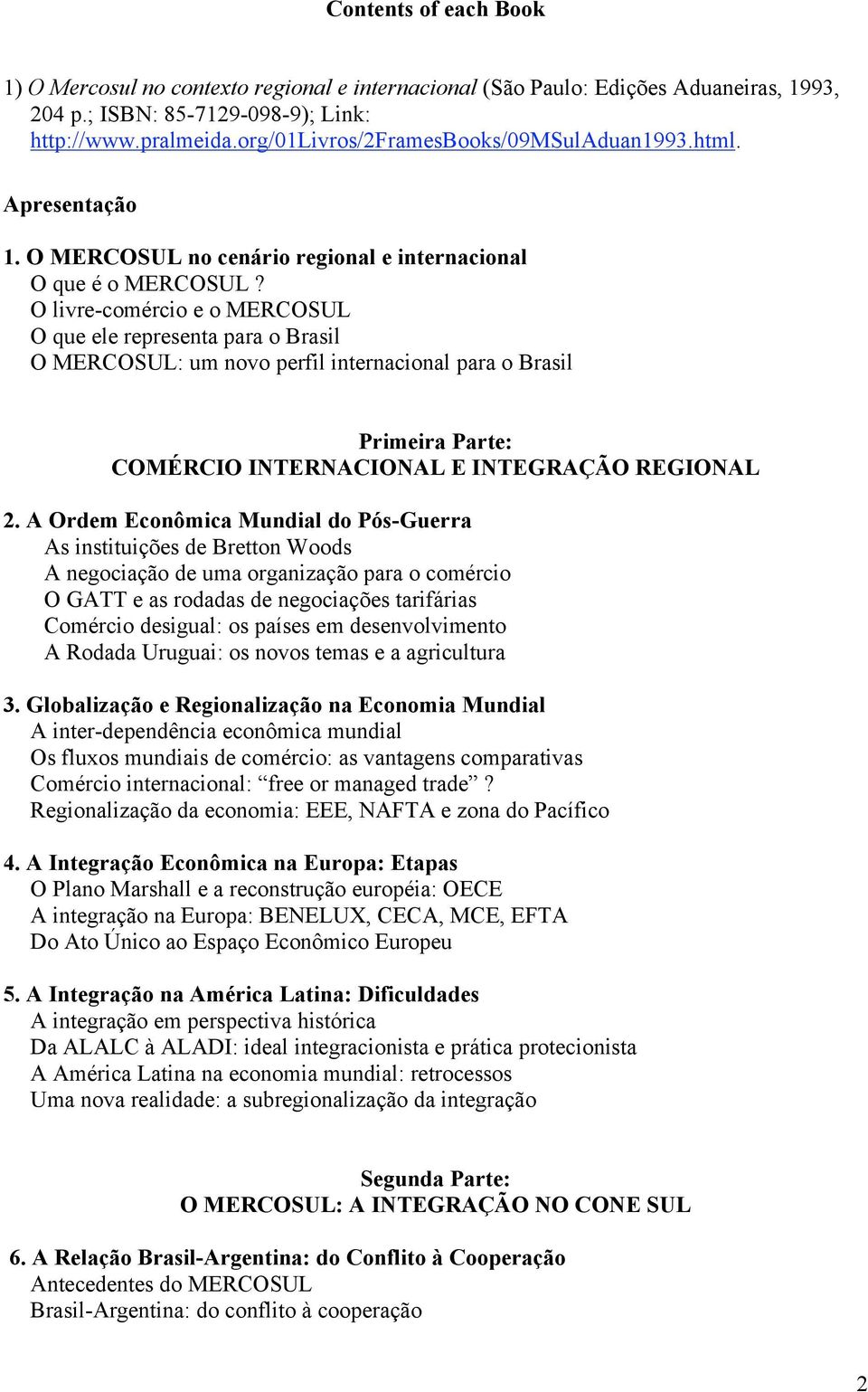 O livre-comércio e o MERCOSUL O que ele representa para o Brasil O MERCOSUL: um novo perfil internacional para o Brasil Primeira Parte: COMÉRCIO INTERNACIONAL E INTEGRAÇÃO REGIONAL 2.