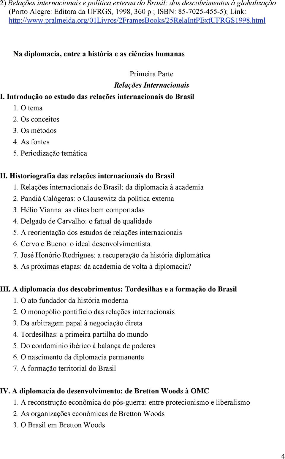 Introdução ao estudo das relações internacionais do Brasil 1. O tema 2. Os conceitos 3. Os métodos 4. As fontes 5. Periodização temática II. Historiografia das relações internacionais do Brasil 1.
