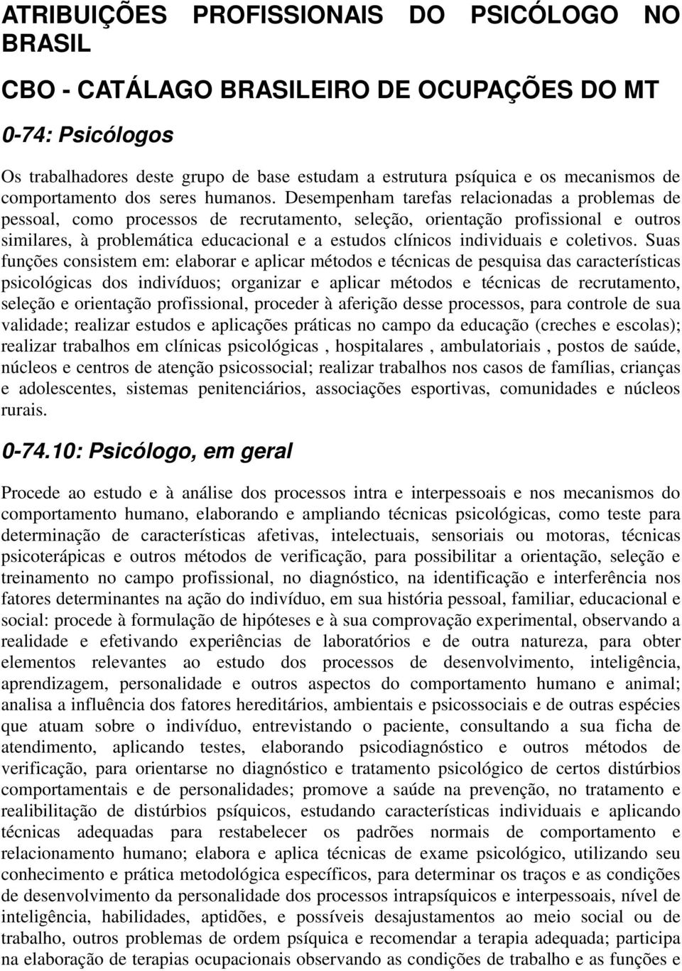 Desempenham tarefas relacionadas a problemas de pessoal, como processos de recrutamento, seleção, orientação profissional e outros similares, à problemática educacional e a estudos clínicos