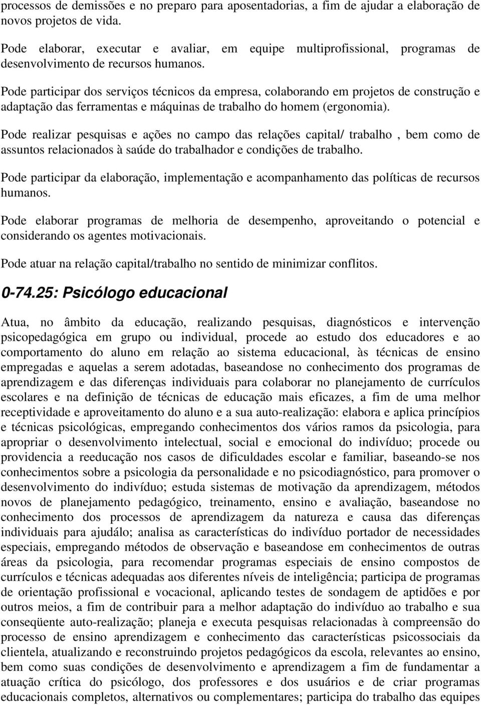 Pode participar dos serviços técnicos da empresa, colaborando em projetos de construção e adaptação das ferramentas e máquinas de trabalho do homem (ergonomia).