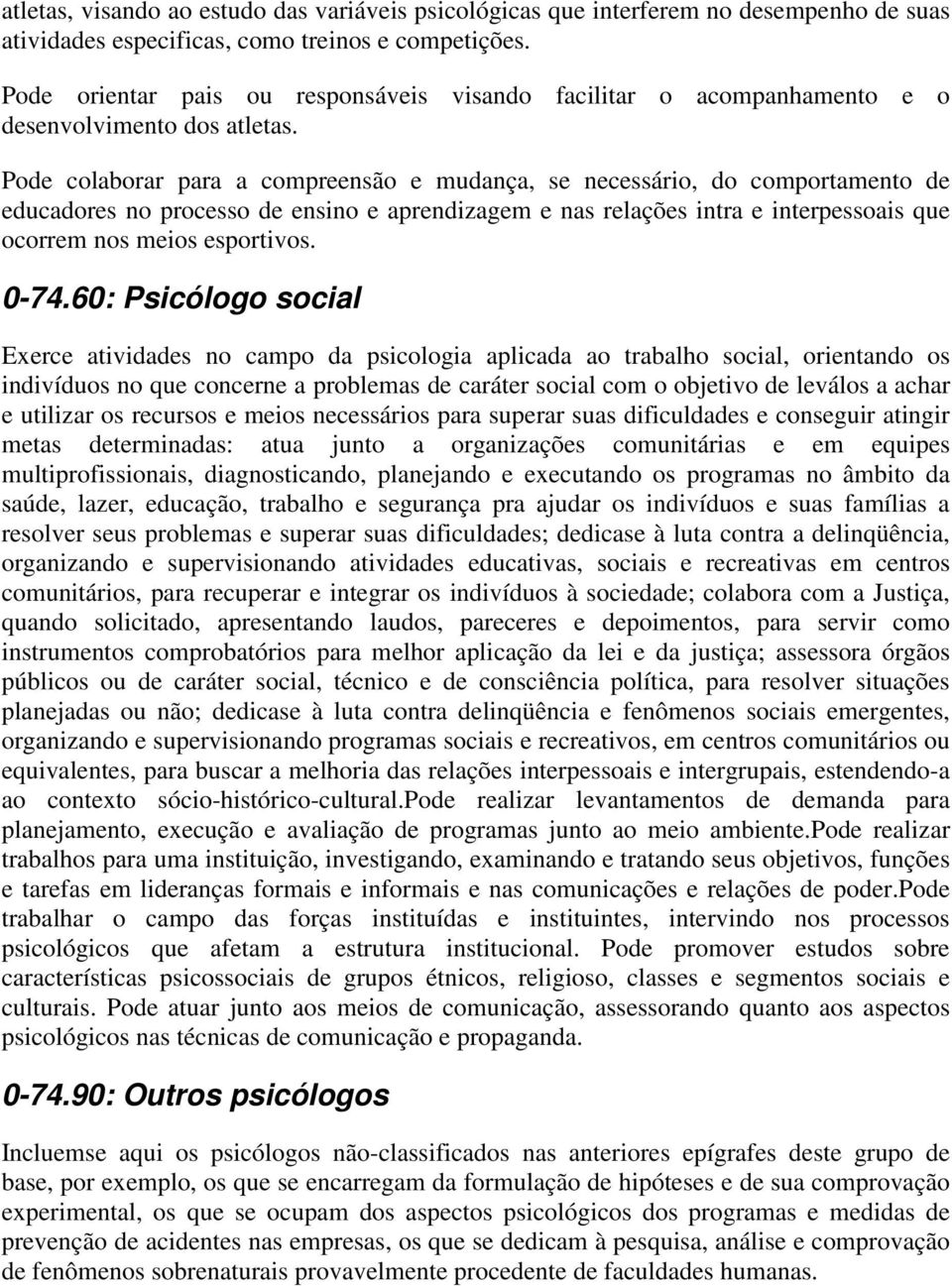 Pode colaborar para a compreensão e mudança, se necessário, do comportamento de educadores no processo de ensino e aprendizagem e nas relações intra e interpessoais que ocorrem nos meios esportivos.