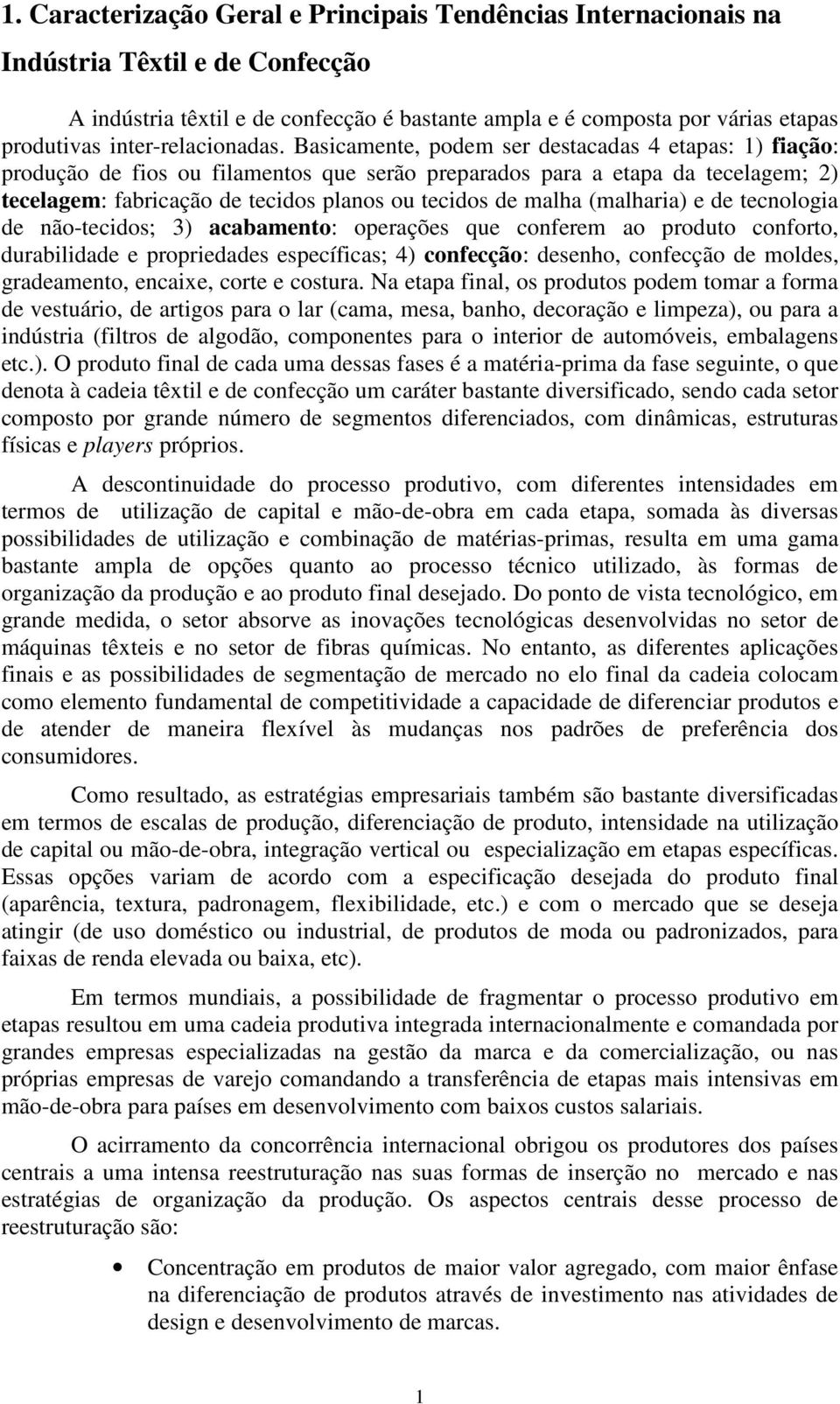 Basicamente, podem ser destacadas 4 etapas: 1) fiação: produção de fios ou filamentos que serão preparados para a etapa da tecelagem; 2) tecelagem: fabricação de tecidos planos ou tecidos de malha