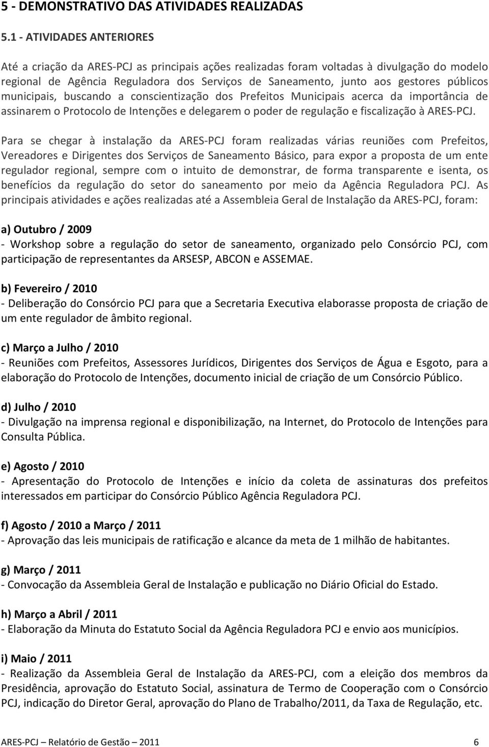 públicos municipais, buscando a conscientização dos Prefeitos Municipais acerca da importância de assinarem o Protocolo de Intenções e delegarem o poder de regulação e fiscalização à ARES-PCJ.