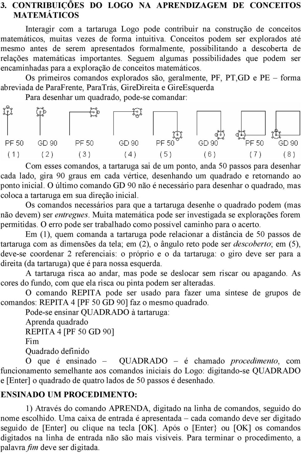 Seguem algumas possibilidades que podem ser encaminhadas para a exploração de conceitos matemáticos.