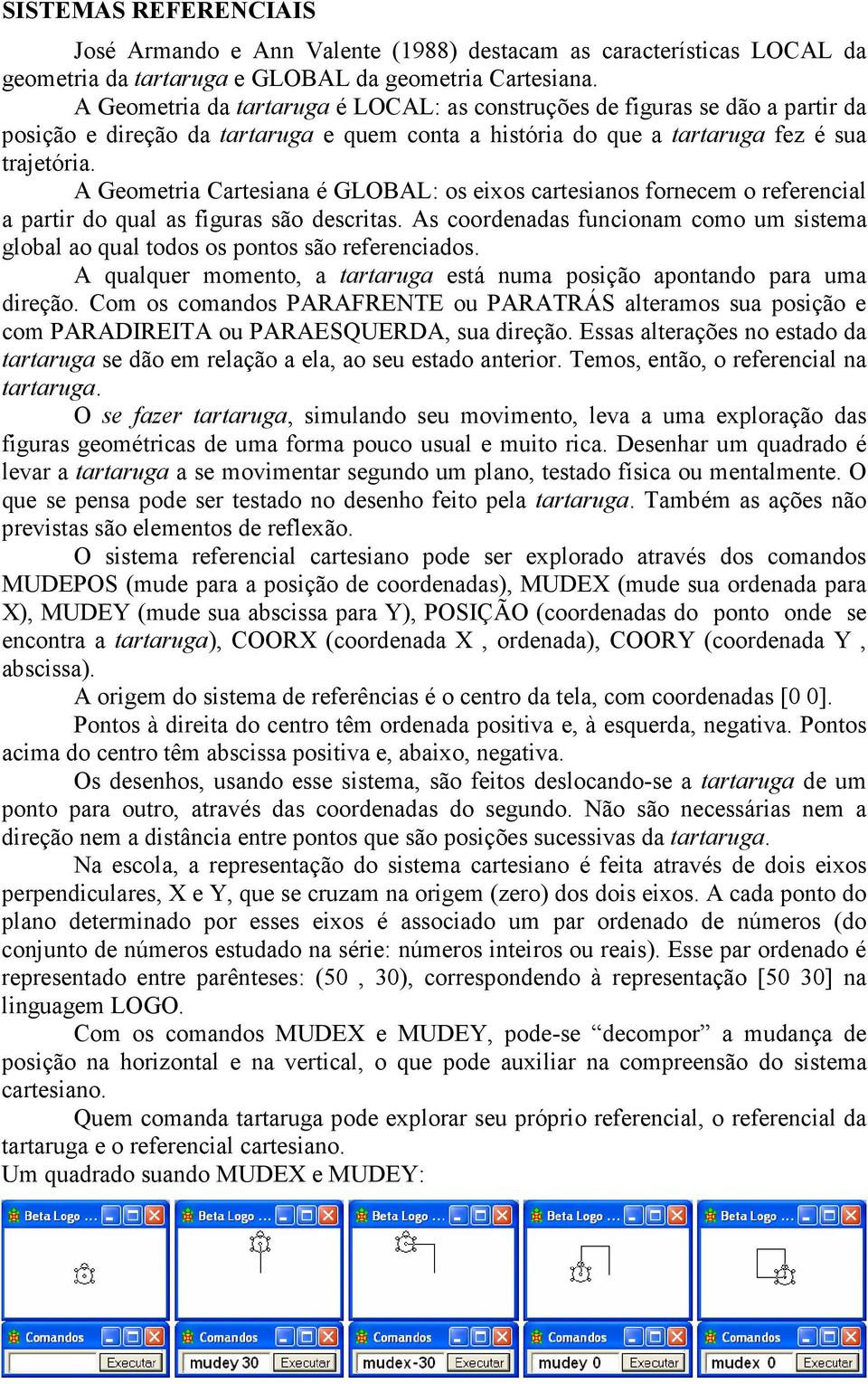 A Geometria Cartesiana é GLOBAL: os eixos cartesianos fornecem o referencial a partir do qual as figuras são descritas.