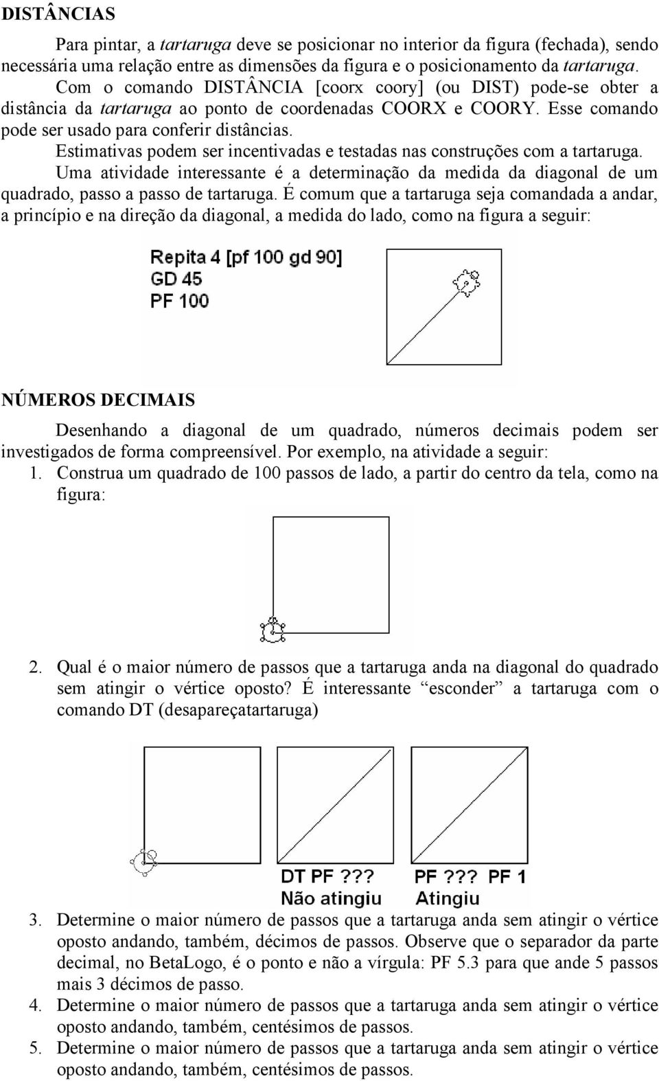 Estimativas podem ser incentivadas e testadas nas construções com a tartaruga. Uma atividade interessante é a determinação da medida da diagonal de um quadrado, passo a passo de tartaruga.