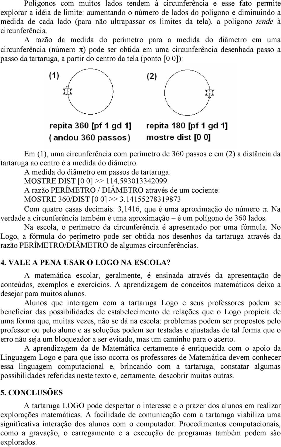 A razão da medida do perímetro para a medida do diâmetro em uma circunferência (número π) pode ser obtida em uma circunferência desenhada passo a passo da tartaruga, a partir do centro da tela (ponto