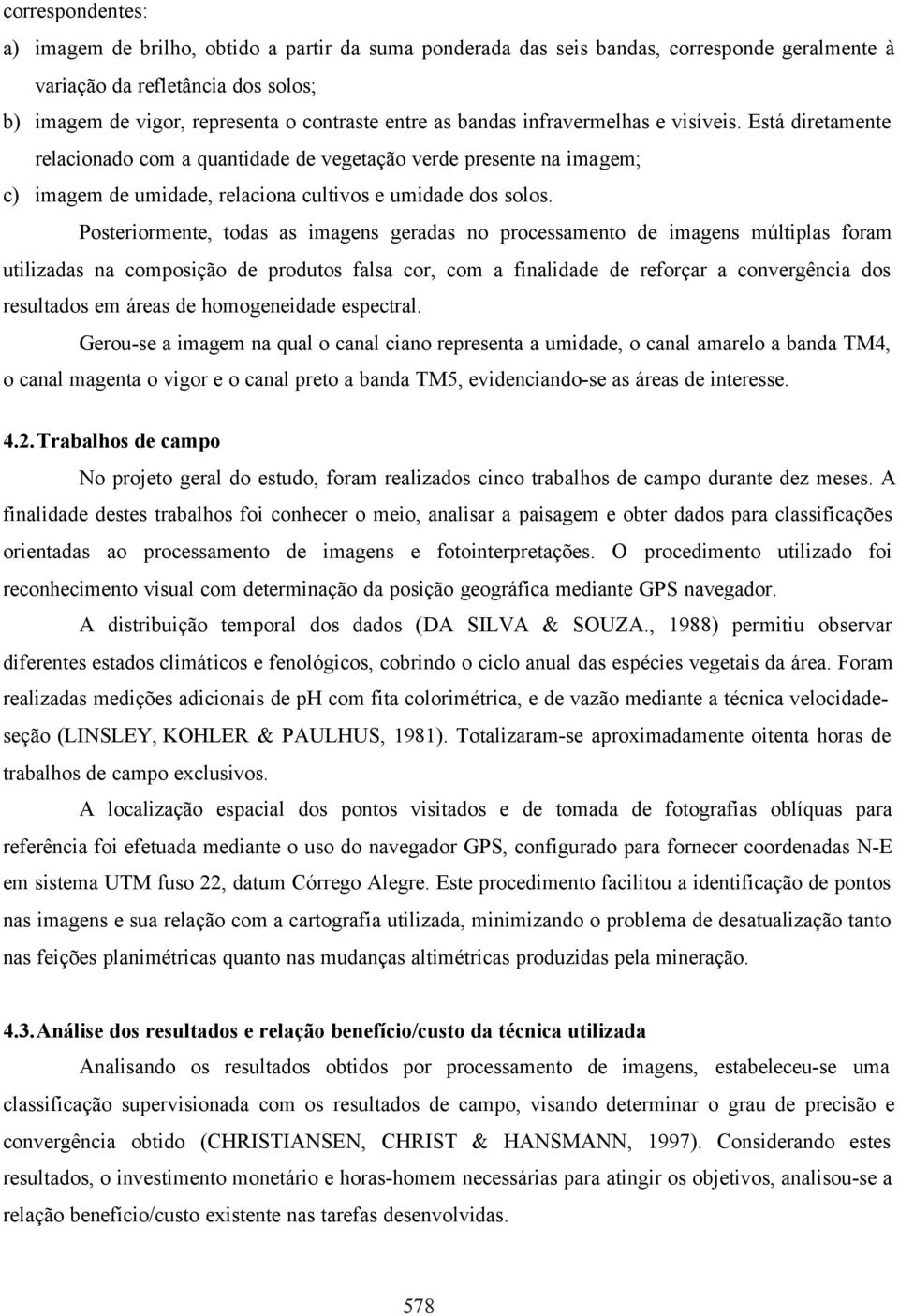 Posteriormente, todas as imagens geradas no processamento de imagens múltiplas foram utilizadas na composição de produtos falsa cor, com a finalidade de reforçar a convergência dos resultados em