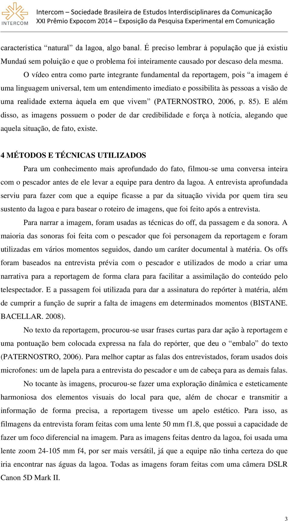 em que vivem (PATERNOSTRO, 2006, p. 85). E além disso, as imagens possuem o poder de dar credibilidade e força à notícia, alegando que aquela situação, de fato, existe.