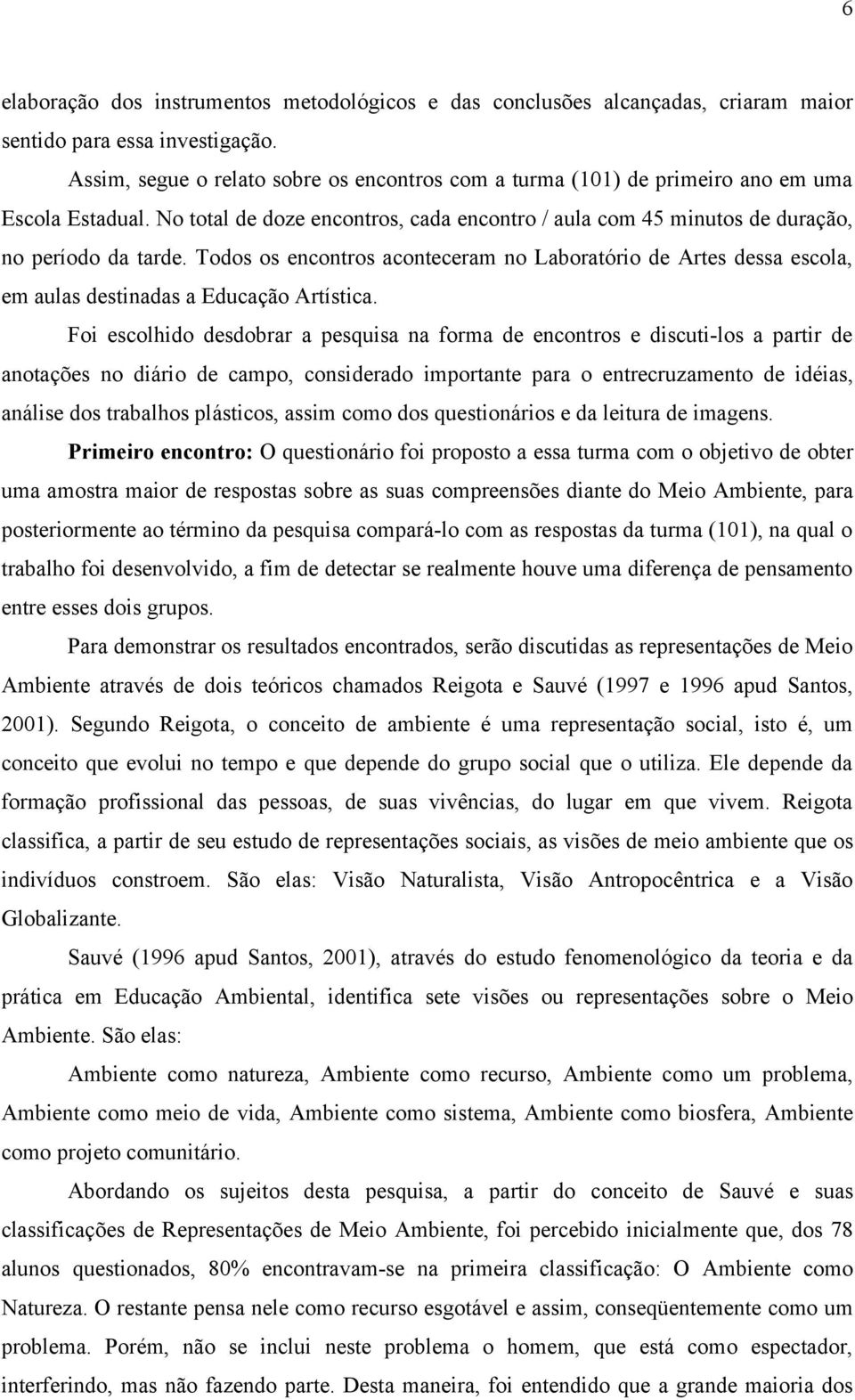 Todos os encontros aconteceram no Laboratório de Artes dessa escola, em aulas destinadas a Educação Artística.