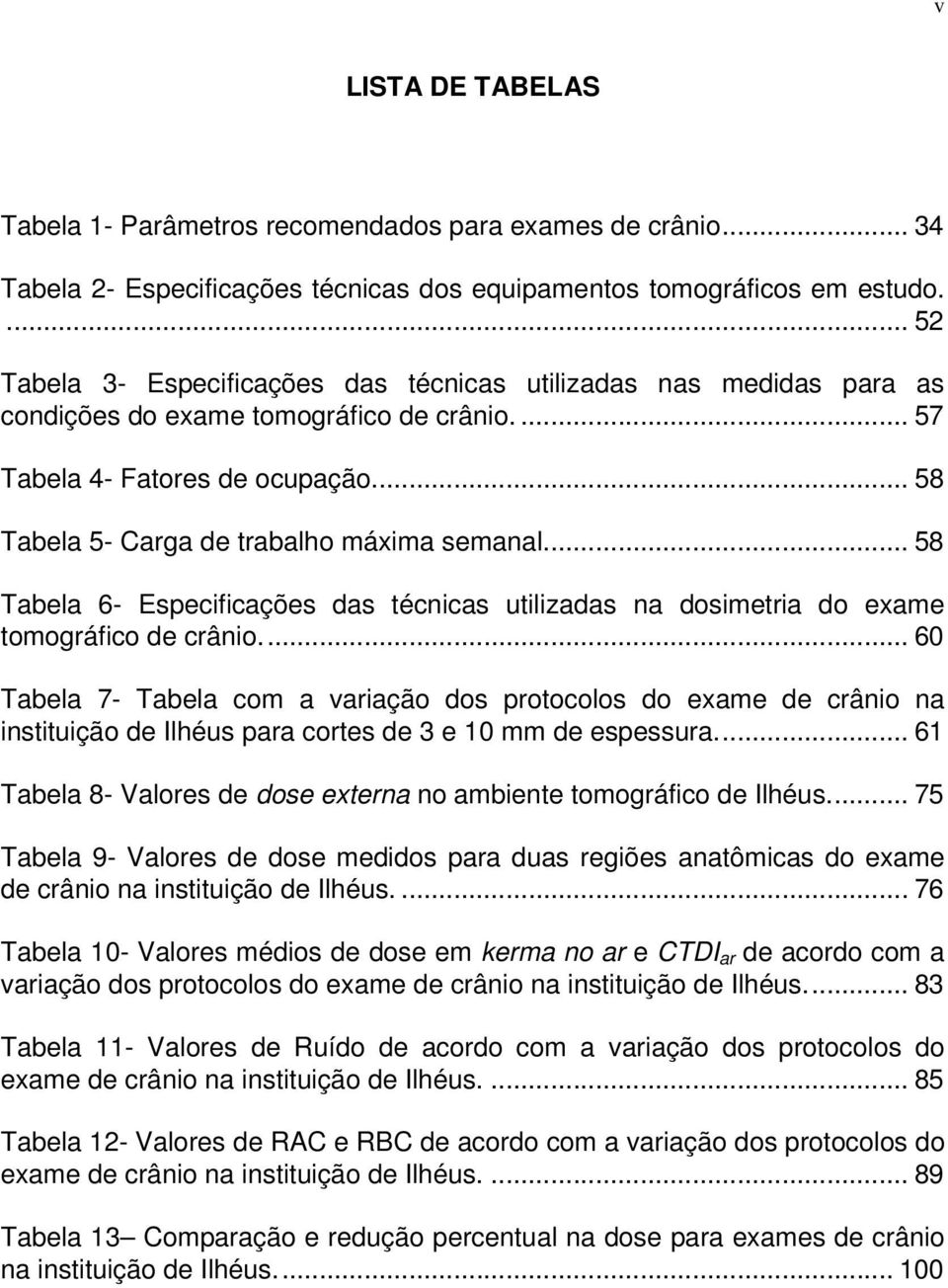 .. 58 Tabela 5- Carga de trabalho máxima semanal... 58 Tabela 6- Especificações das técnicas utilizadas na dosimetria do exame tomográfico de crânio.