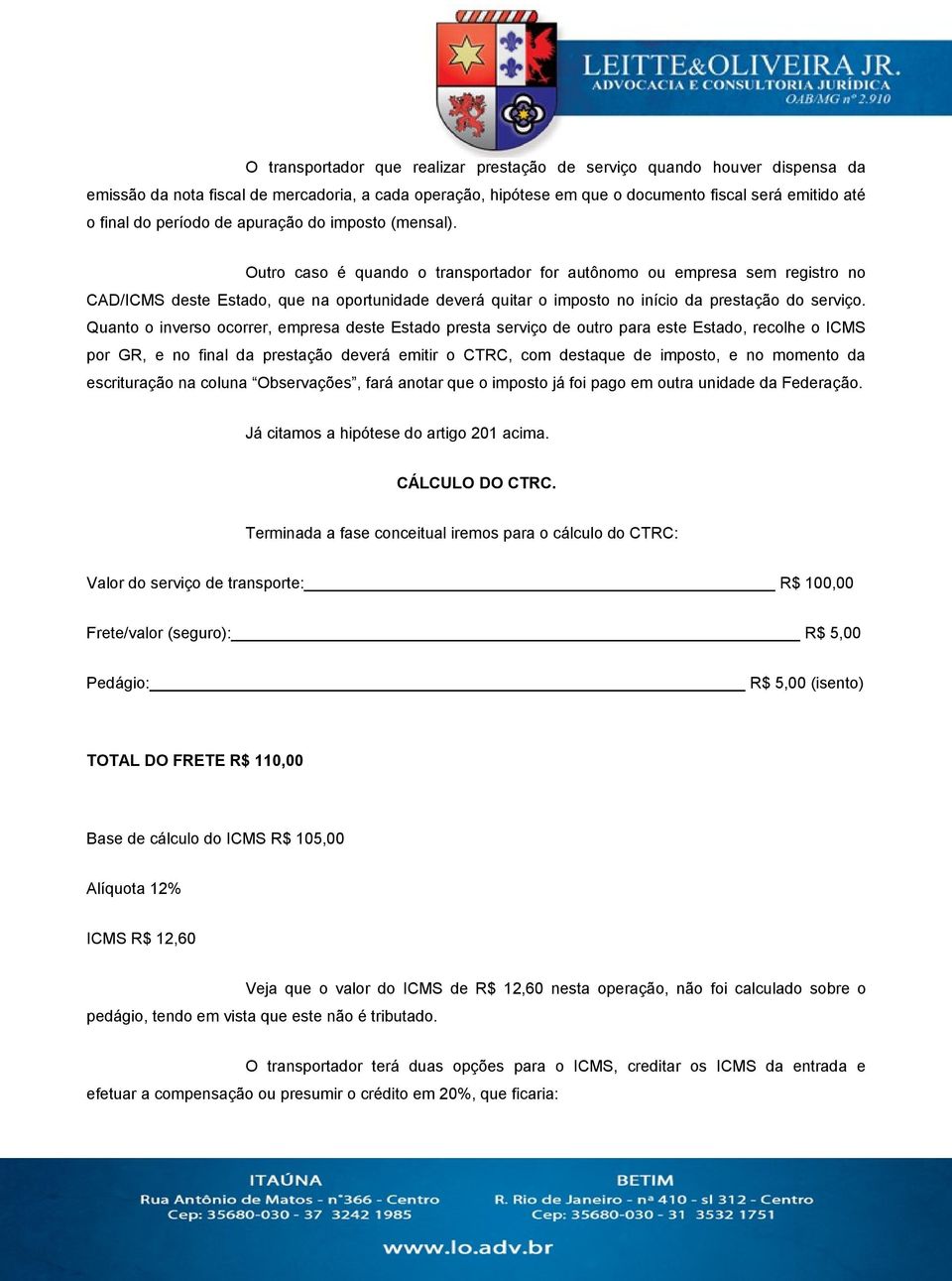 Outro caso é quando o transportador for autônomo ou empresa sem registro no CAD/ICMS deste Estado, que na oportunidade deverá quitar o imposto no início da prestação do serviço.