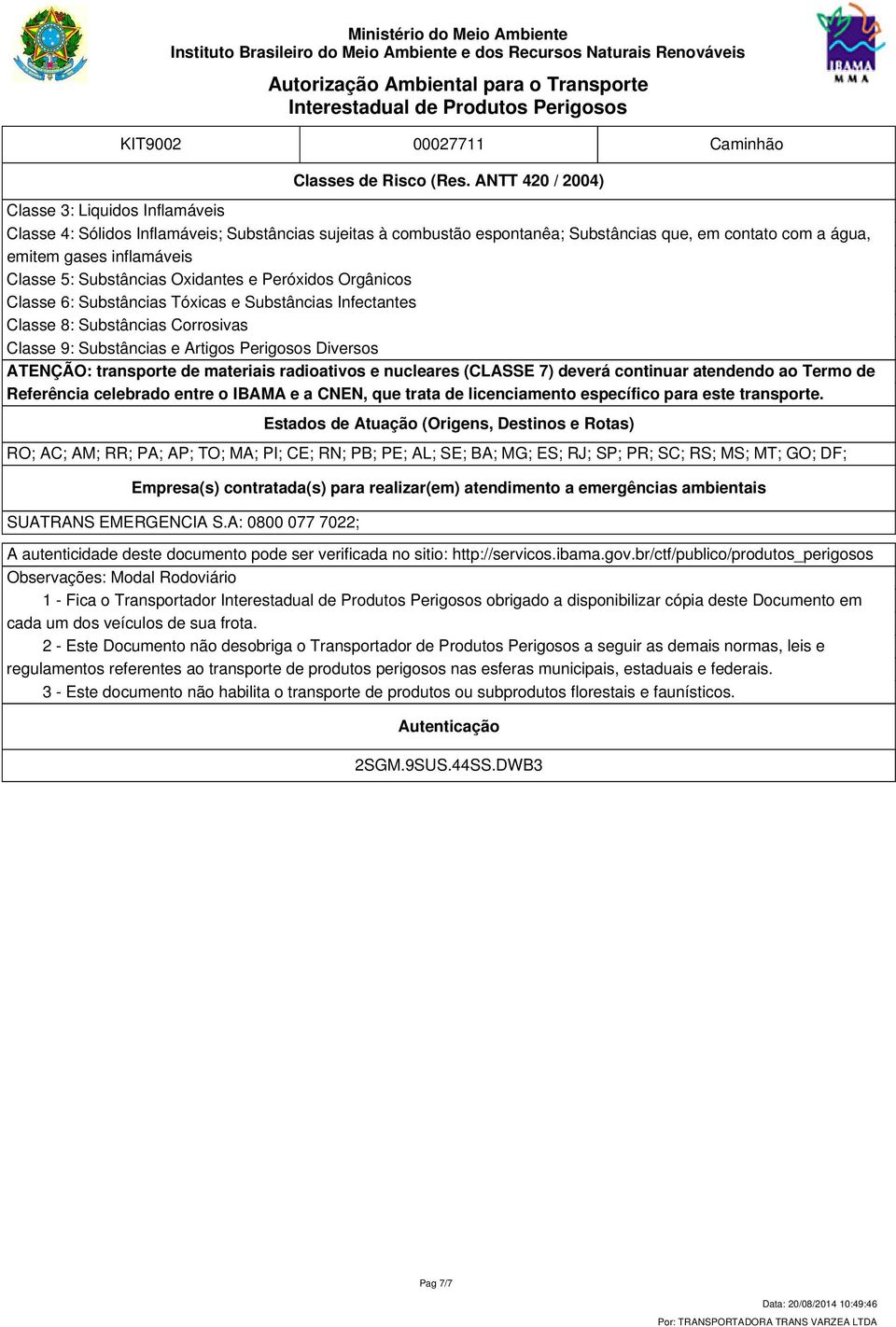 Substâncias Oxidantes e Peróxidos Orgânicos Classe 6: Substâncias Tóxicas e Substâncias Infectantes Classe 8: Substâncias Corrosivas Classe 9: Substâncias e Artigos Perigosos Diversos ATENÇÃO: