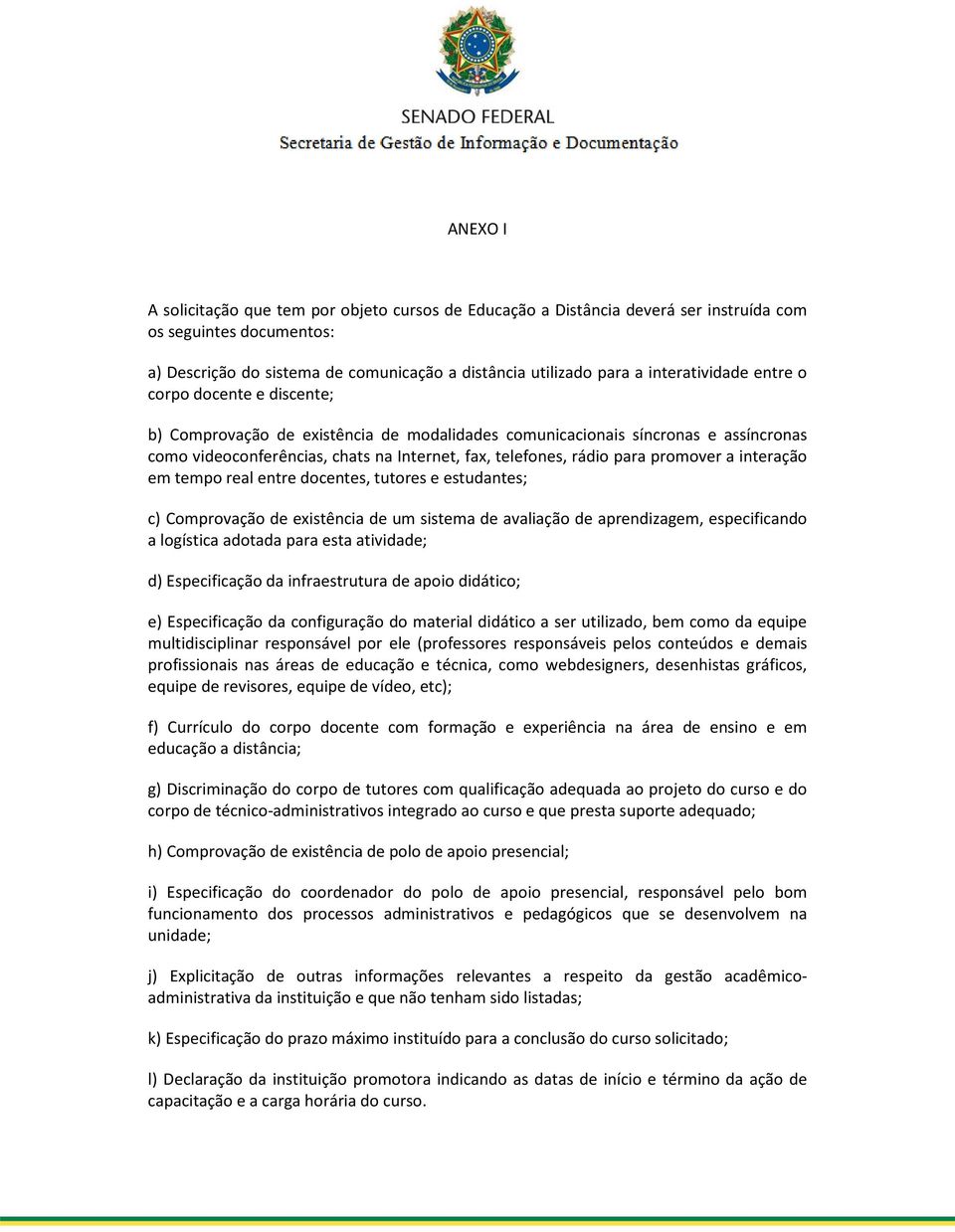 para promover a interação em tempo real entre docentes, tutores e estudantes; c) Comprovação de existência de um sistema de avaliação de aprendizagem, especificando a logística adotada para esta