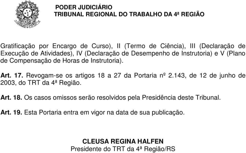 Revogam-se os artigos 18 a 27 da Portaria nº 2.143, de 12 de junho de 2003, do TRT da 4ª Região. Art. 18. Os casos omissos serão resolvidos pela Presidência deste Tribunal.