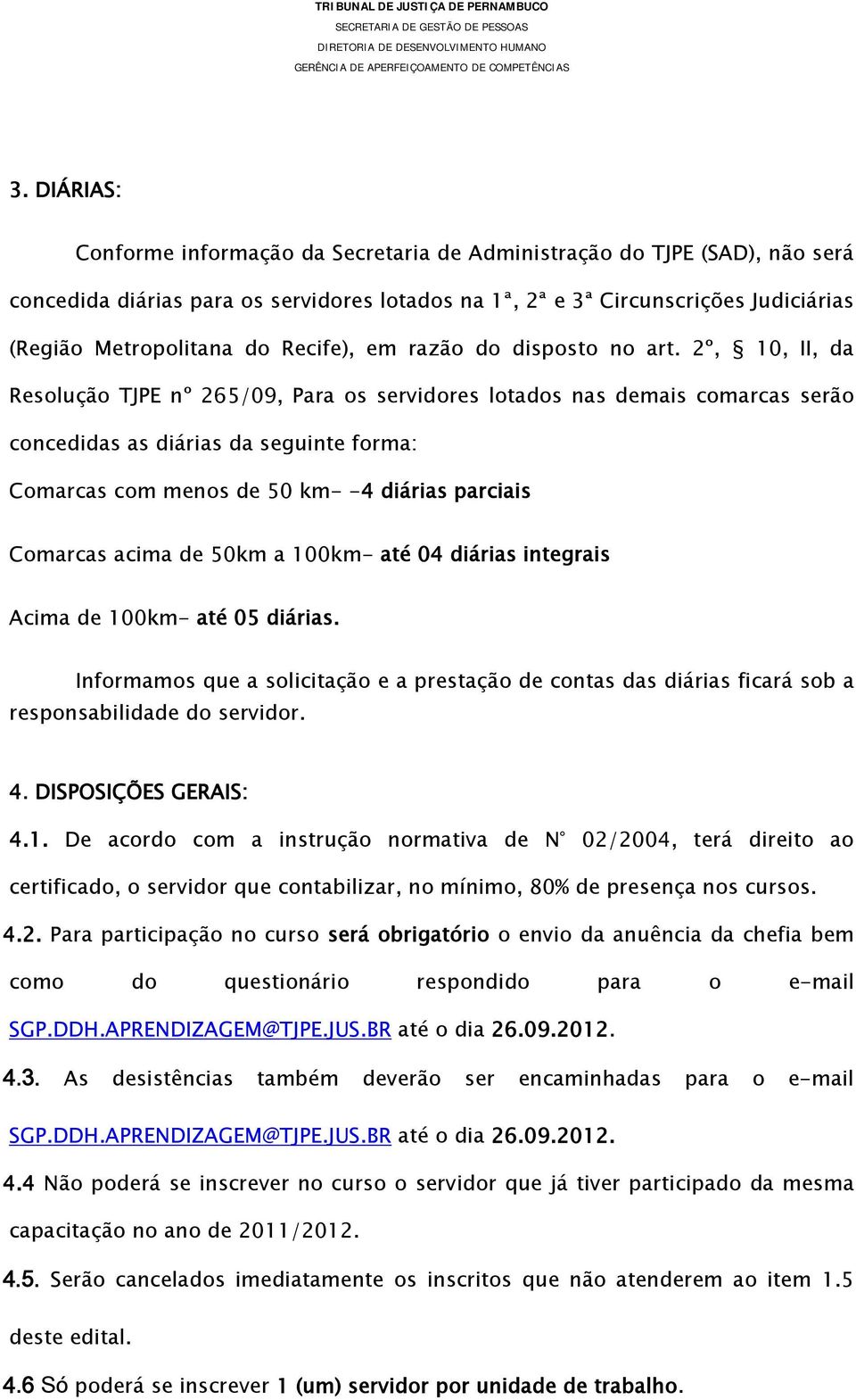 2º, 10, II, da Resolução TJPE nº 265/09, Para os servidores lotados nas demais comarcas serão concedidas as diárias da seguinte forma: Comarcas com menos de 50 km- -4 diárias parciais Comarcas acima