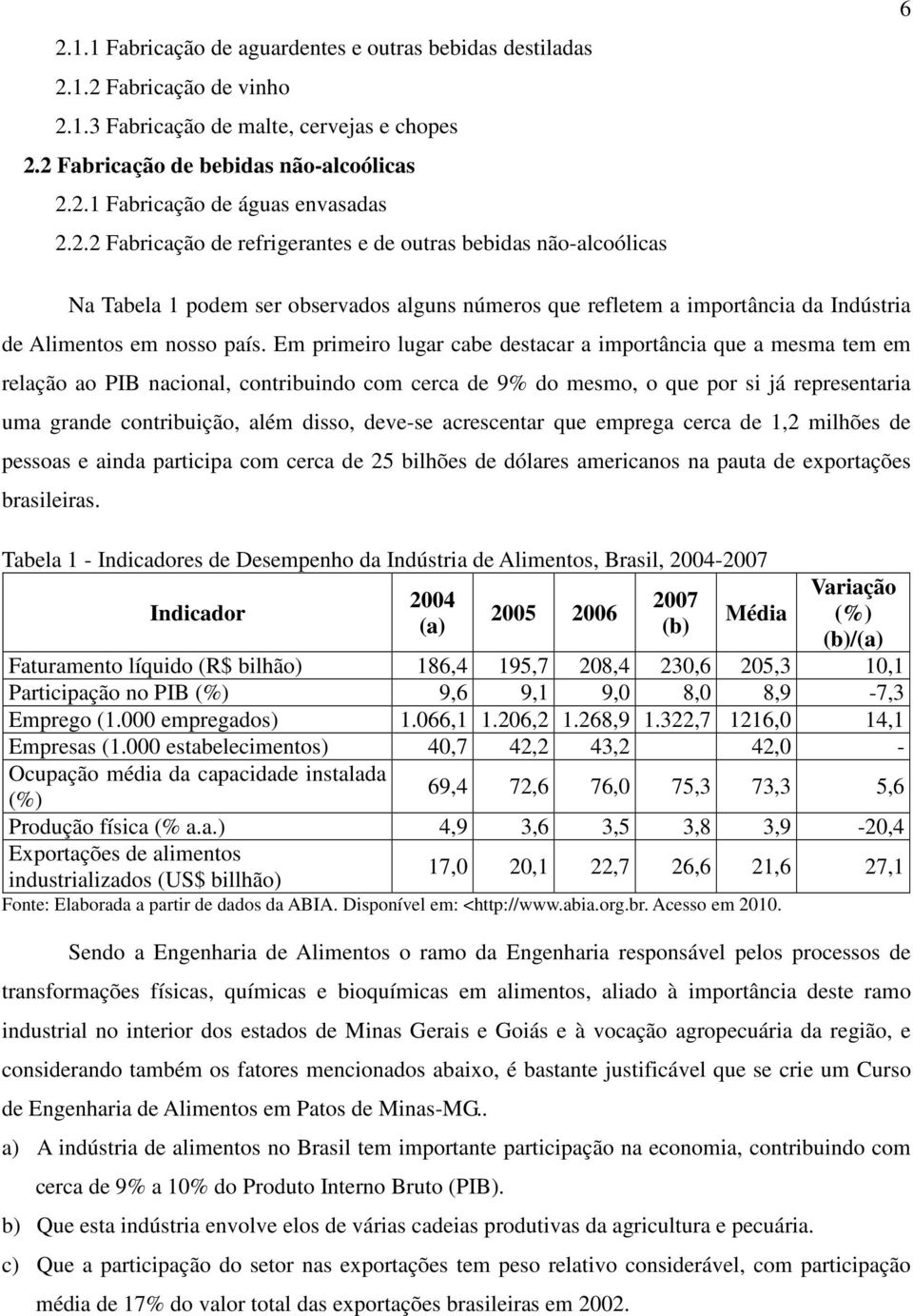 Em primeiro lugar cabe destacar a importância que a mesma tem em relação ao PIB nacional, contribuindo com cerca de 9% do mesmo, o que por si já representaria uma grande contribuição, além disso,