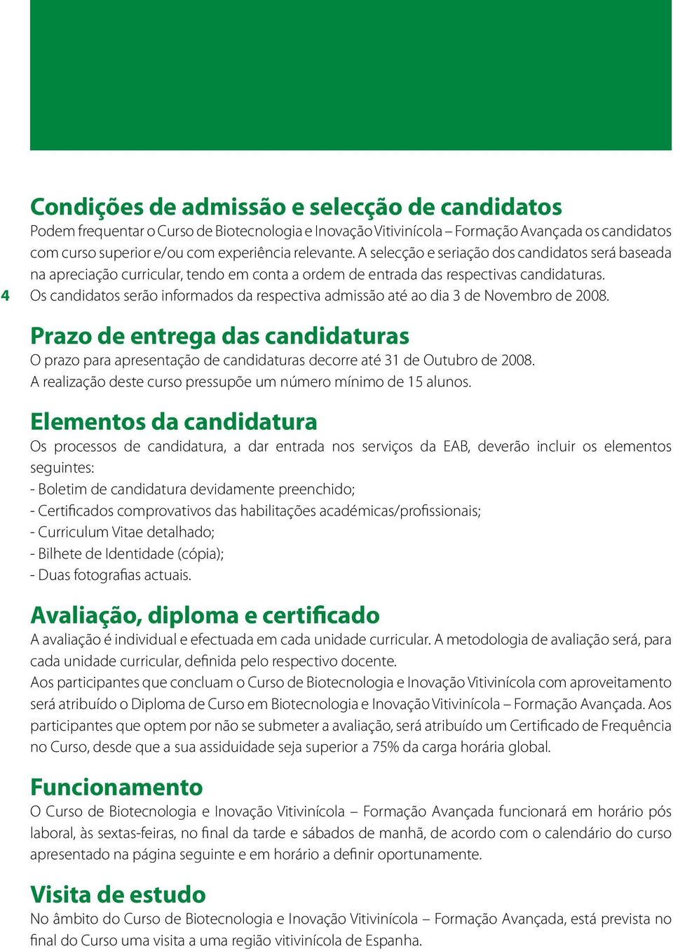 Os candidatos serão informados da respectiva admissão até ao dia 3 de Novembro de 2008. Prazo de entrega das candidaturas O prazo para apresentação de candidaturas decorre até 31 de Outubro de 2008.