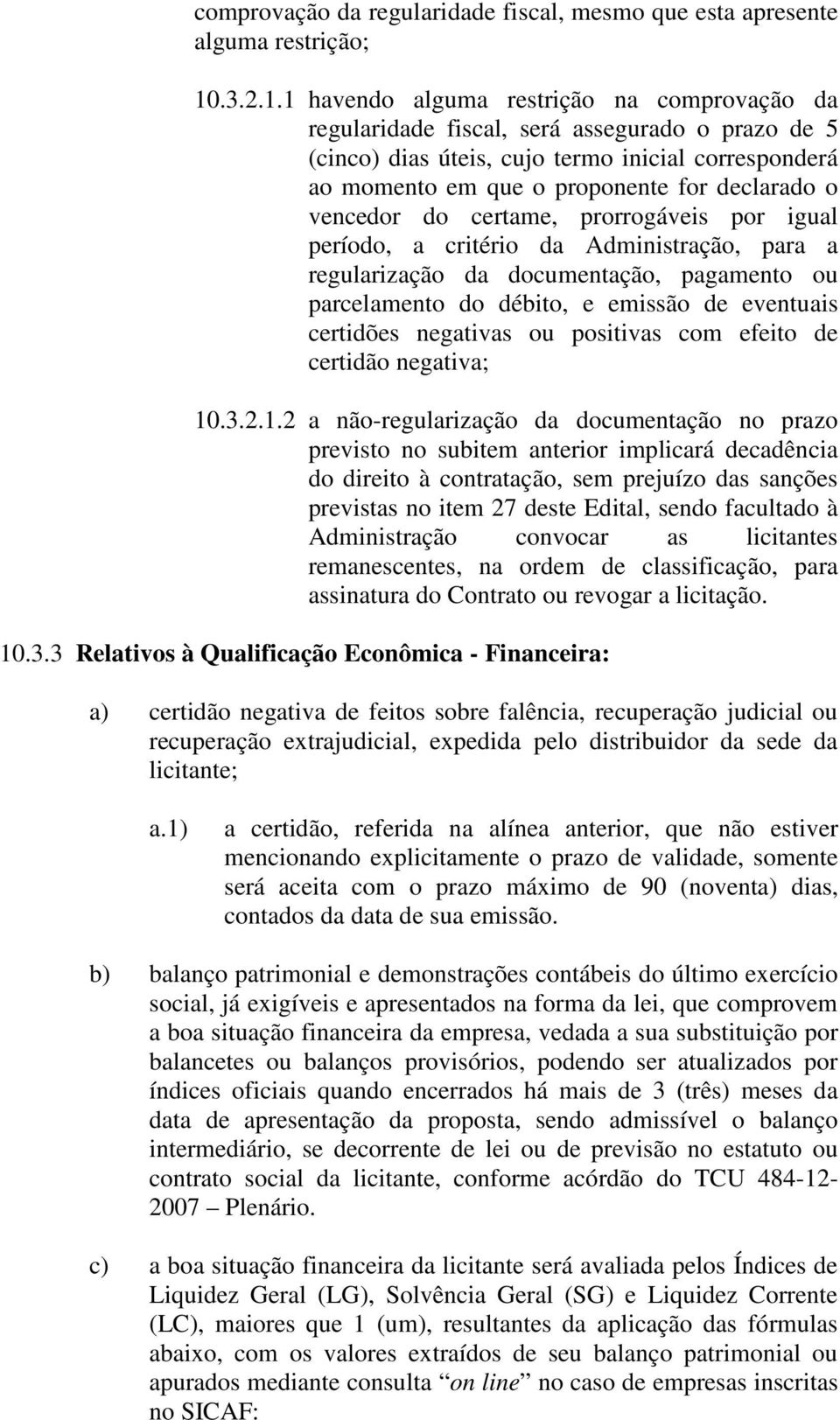 1 havendo alguma restrição na comprovação da regularidade fiscal, será assegurado o prazo de 5 (cinco) dias úteis, cujo termo inicial corresponderá ao momento em que o proponente for declarado o